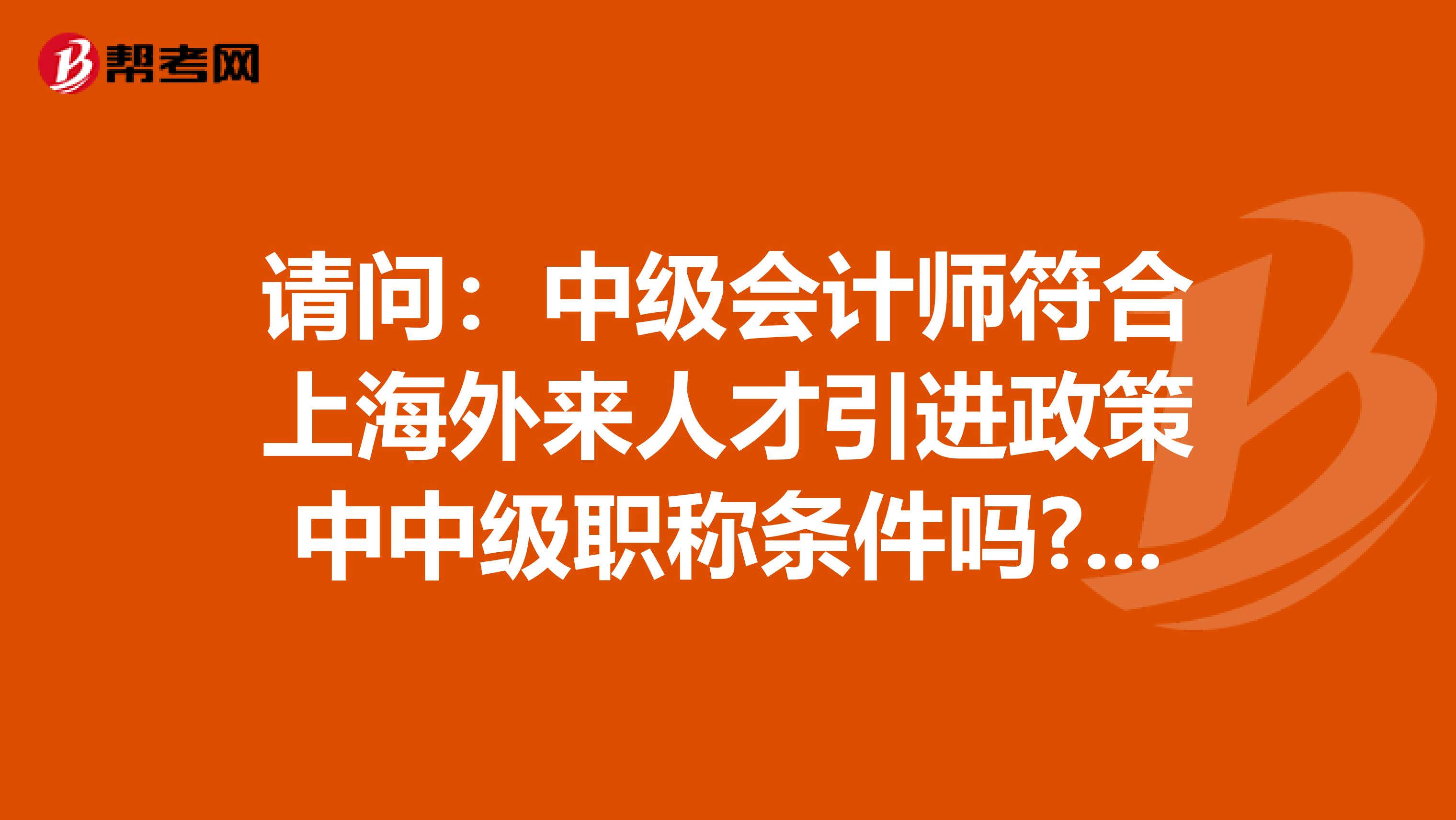 请问:中级会计师符合上海外来人才引进政策中中级职称条件吗?谢谢。
