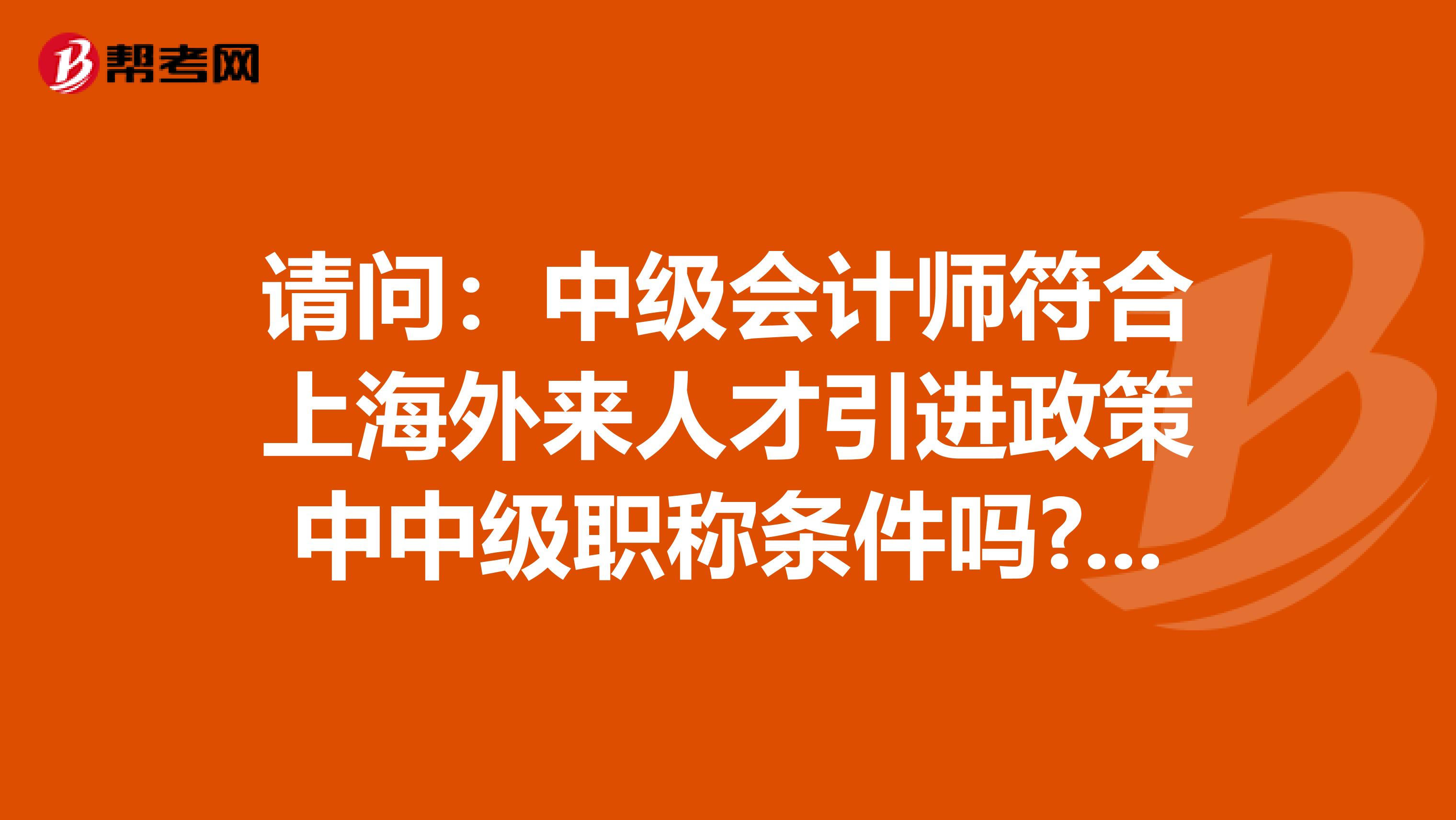 请问：中级会计师符合上海外来人才引进政策中中级职称条件吗?谢谢。