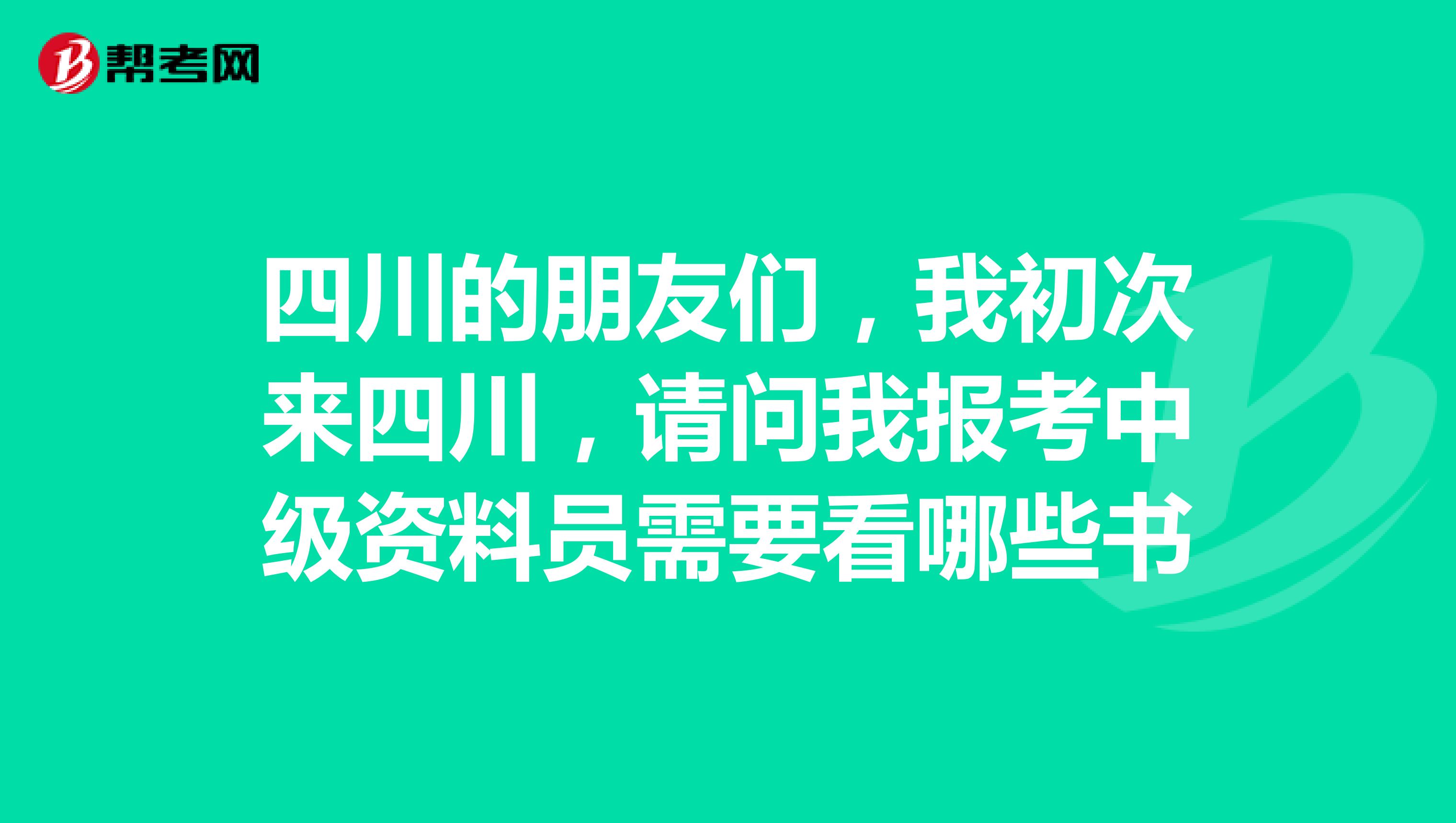 四川的朋友们，我初次来四川，请问我报考中级资料员需要看哪些书
