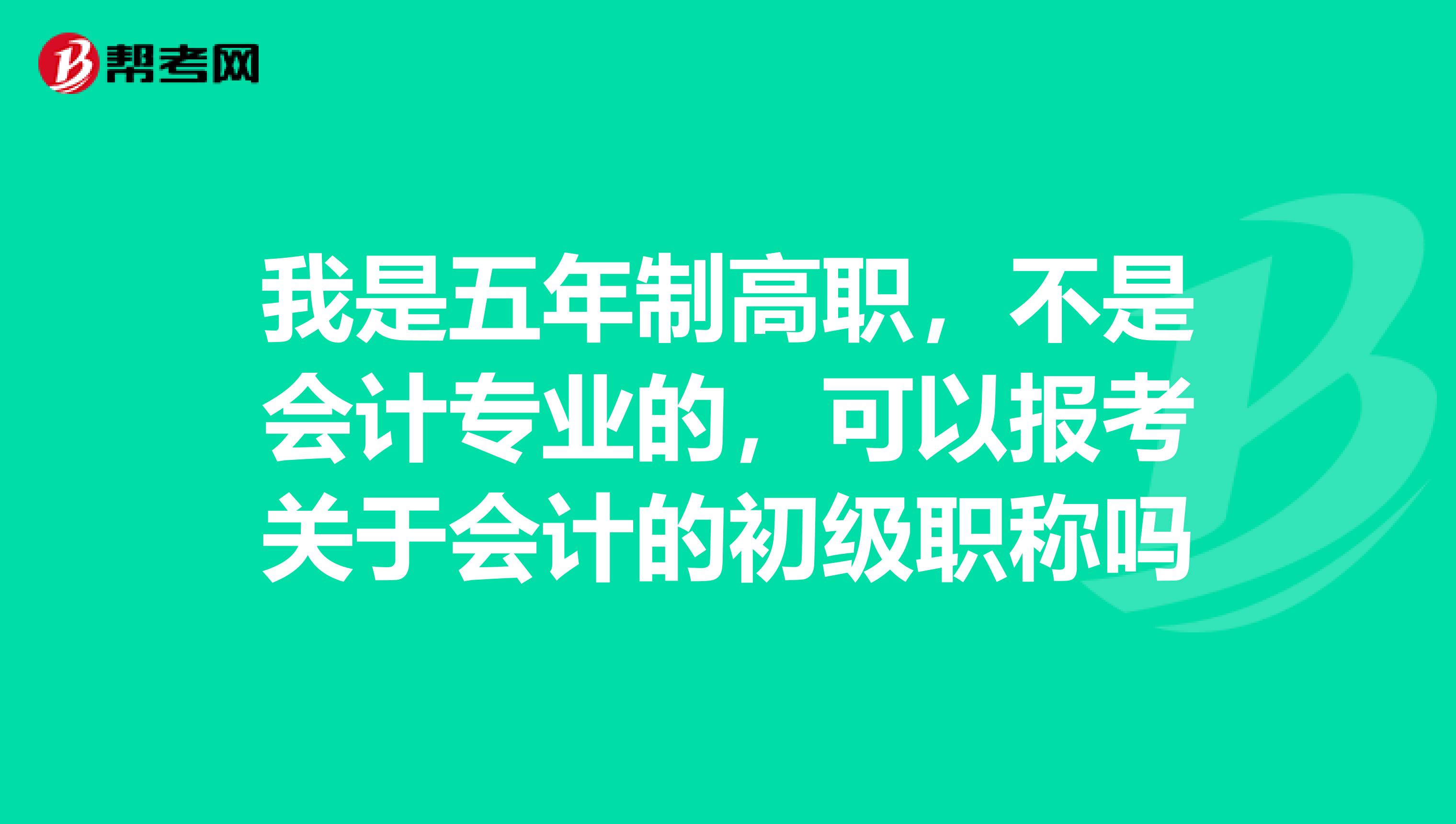 我是五年制高職，不是會計專業的，可以報考關于會計的初級職稱嗎