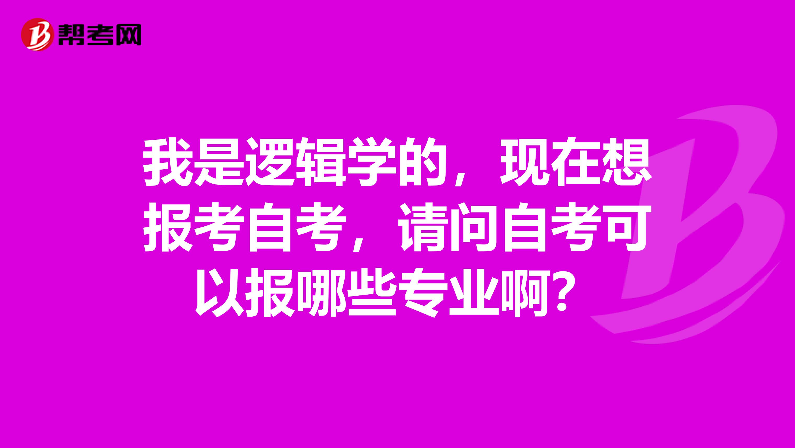 我是逻辑学的，现在想报考自考，请问自考可以报哪些专业啊？