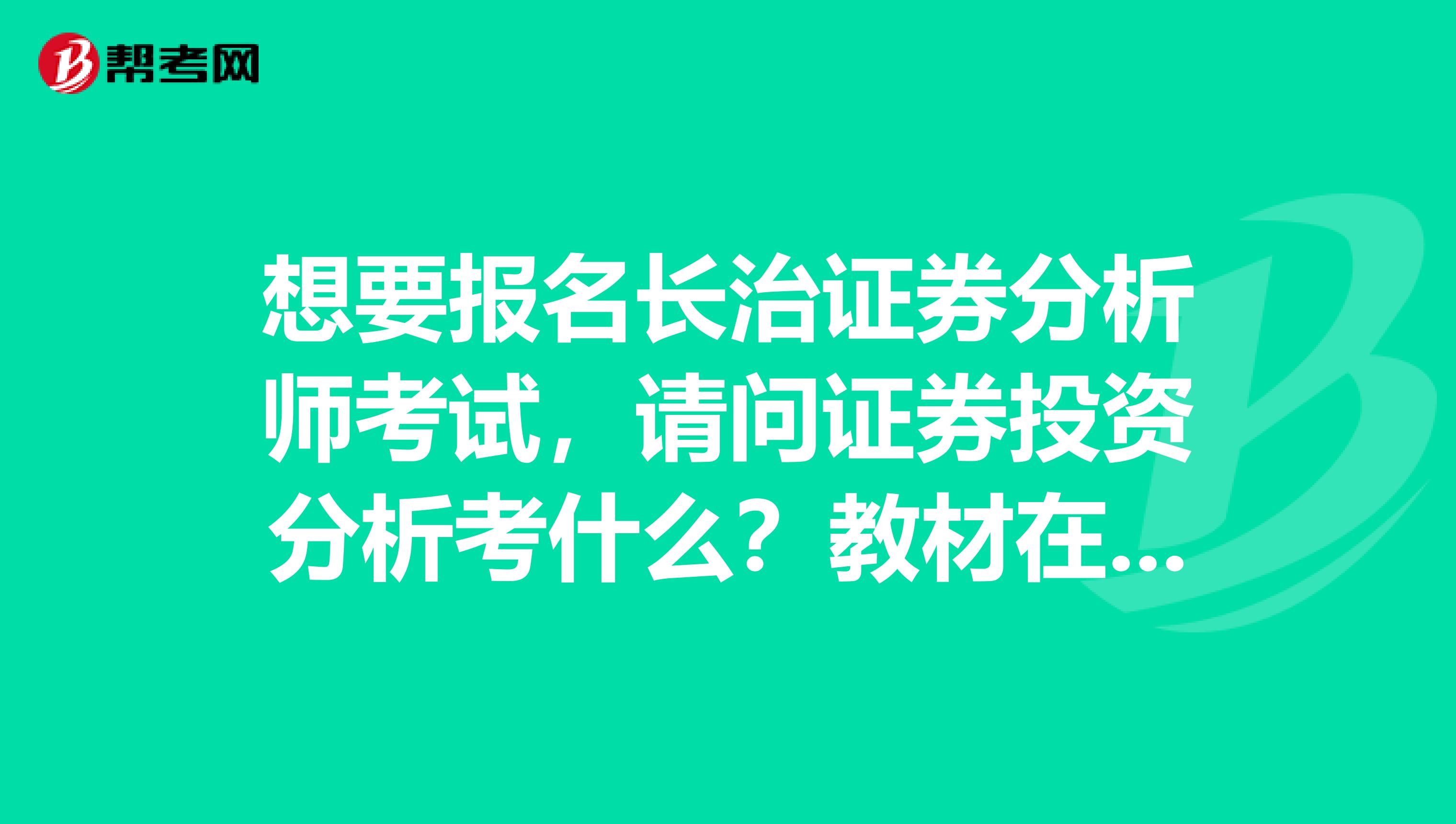 想要报名长治证券分析师考试，请问证券投资分析考什么？教材在哪买？