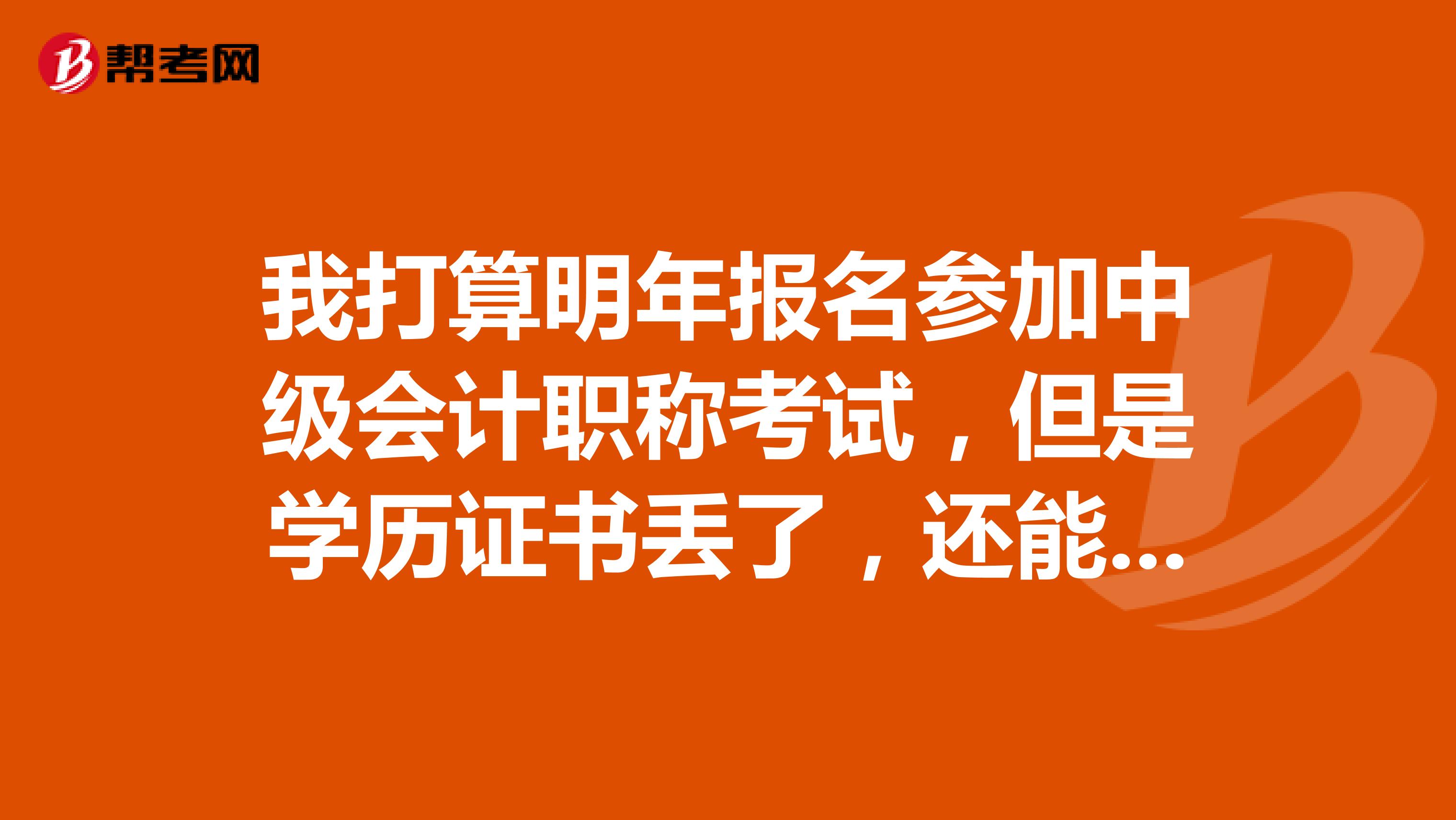 我打算明年报名参加中级会计职称考试,但是学历证书丢了,还能不能报?