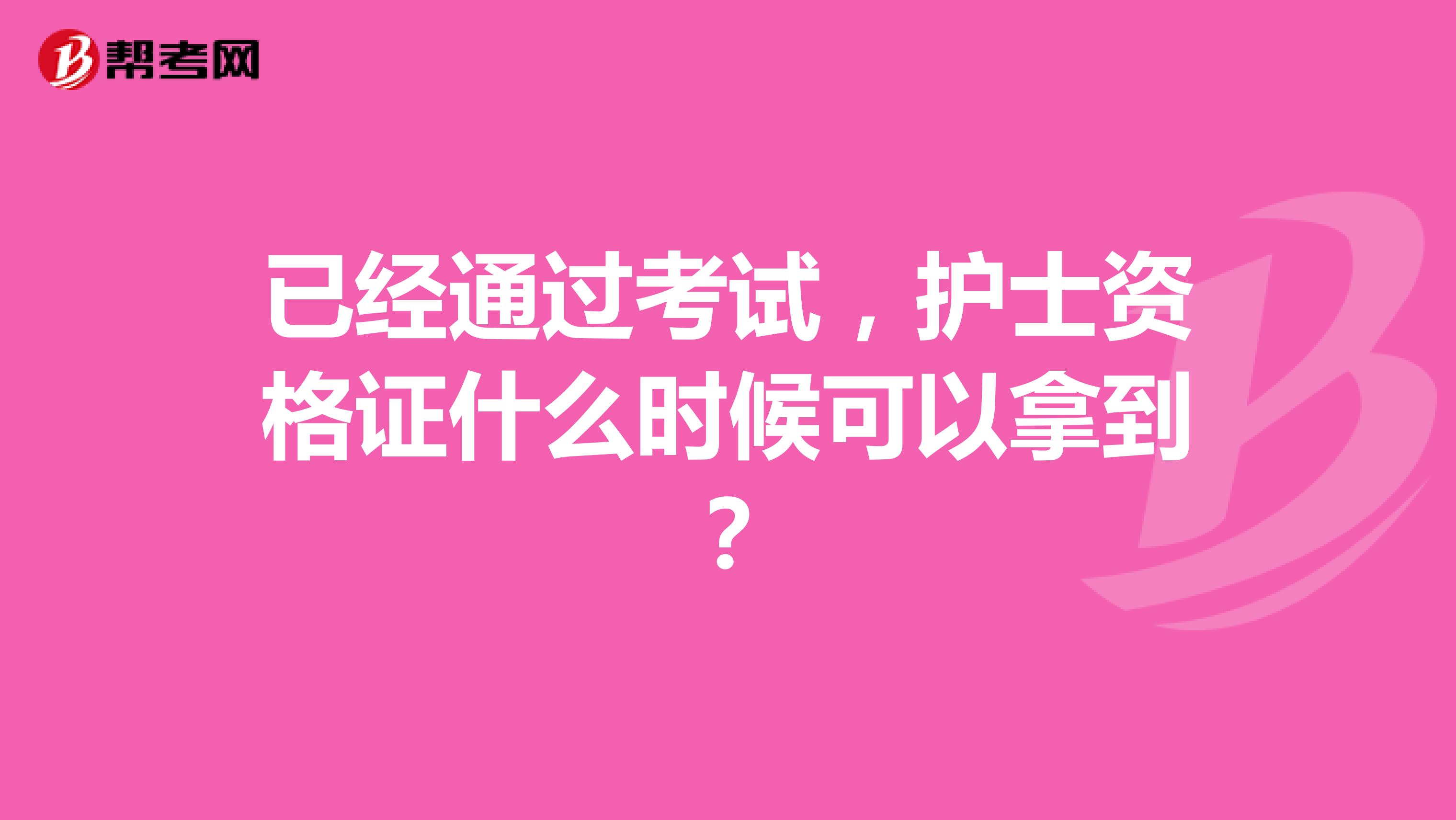 已经通过考试，护士资格证什么时候可以拿到？