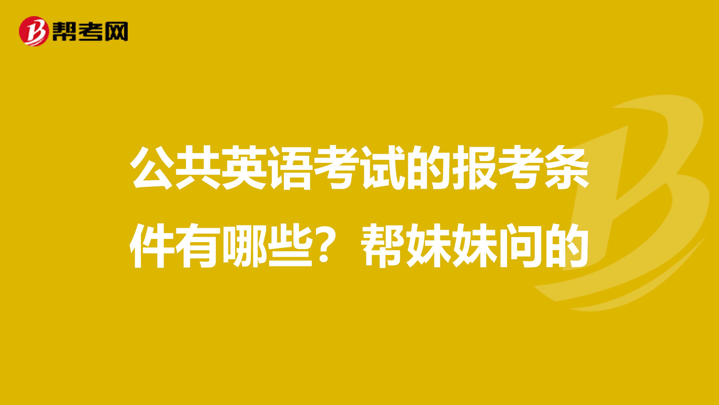 公共英语考试的报考条件有哪些?帮妹妹问的