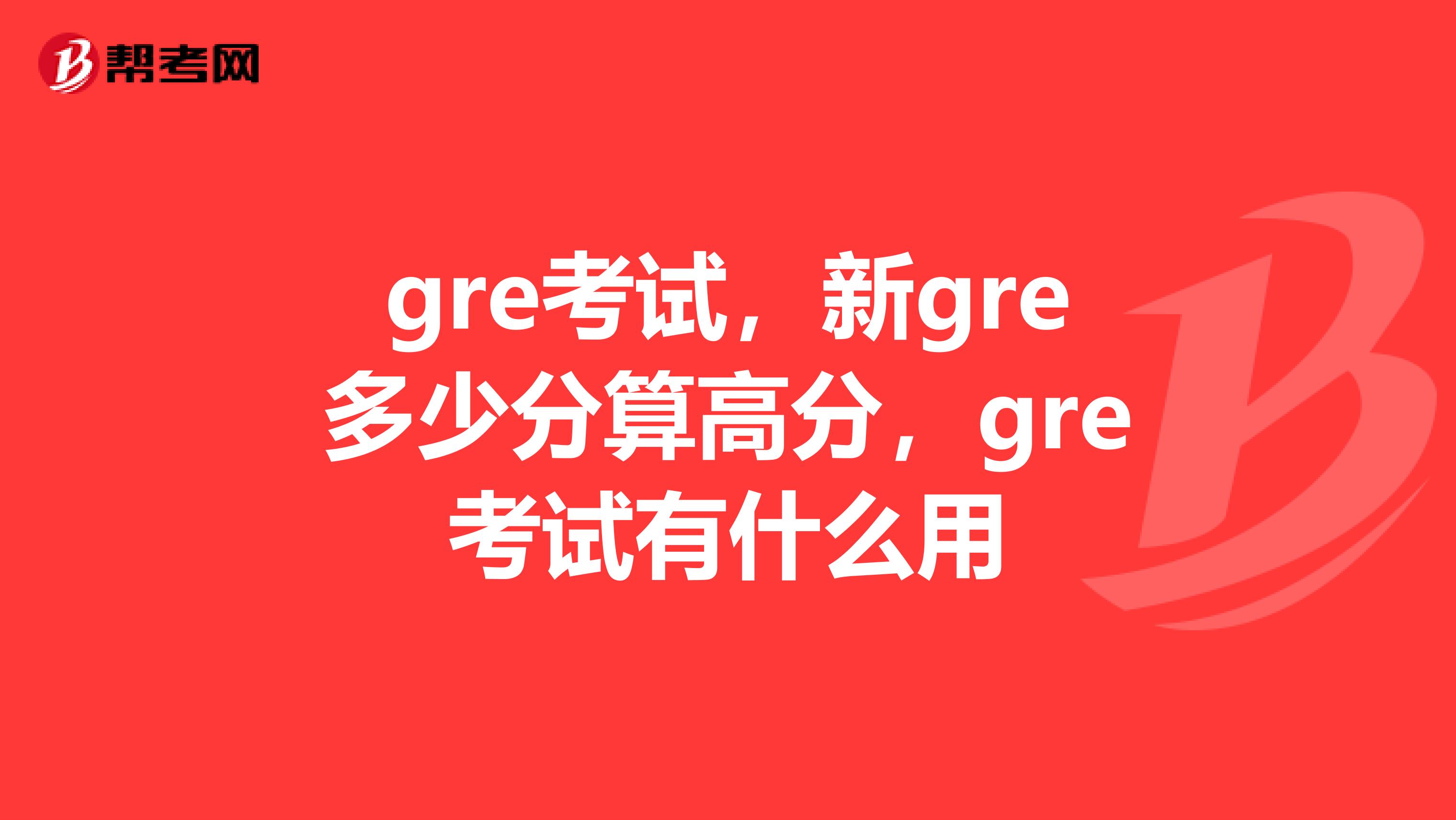 gre考试，新gre多少分算高分，gre考试有什么用