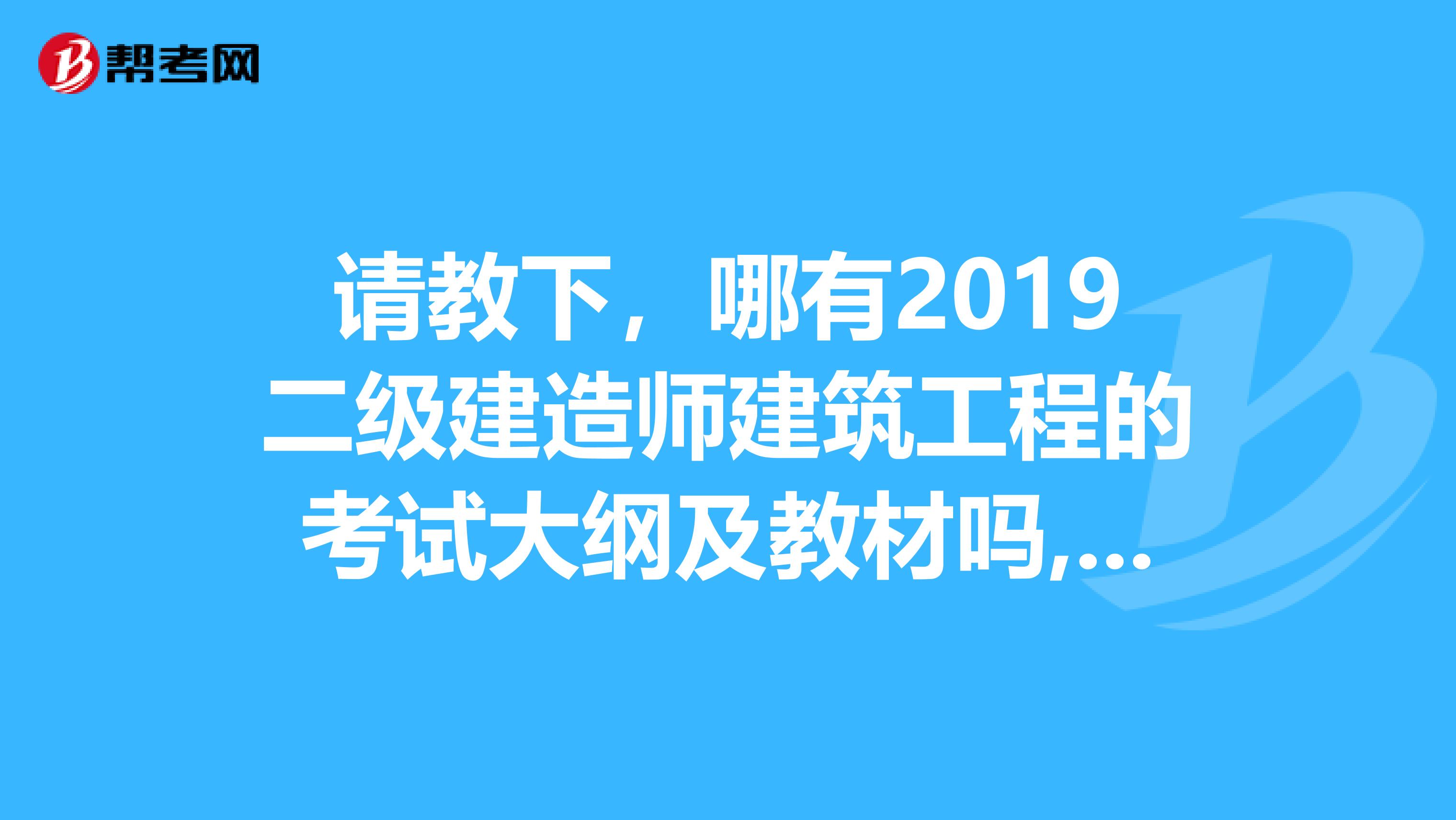 请教下，哪有2019二级建造师建筑工程的考试大纲及教材吗,另外08年的教材还适合吗？电驴上只有去年的