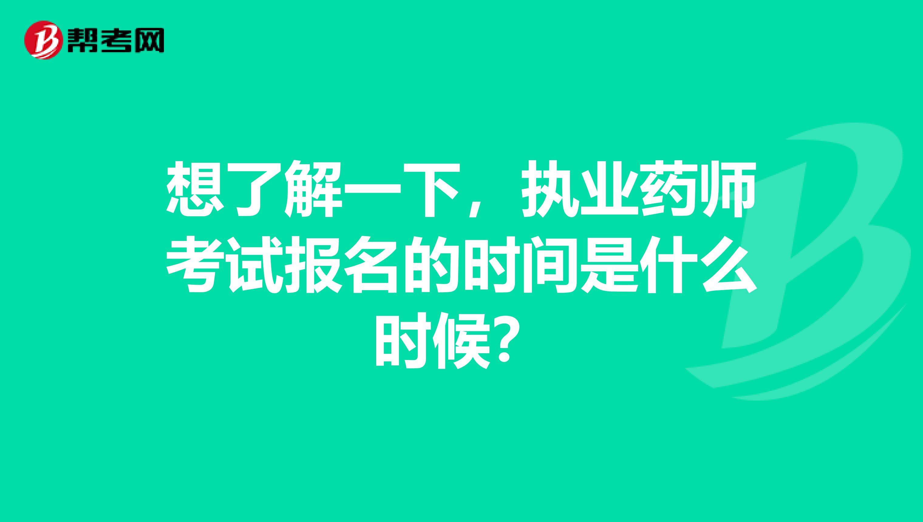 想了解一下，执业药师考试报名的时间是什么时候？