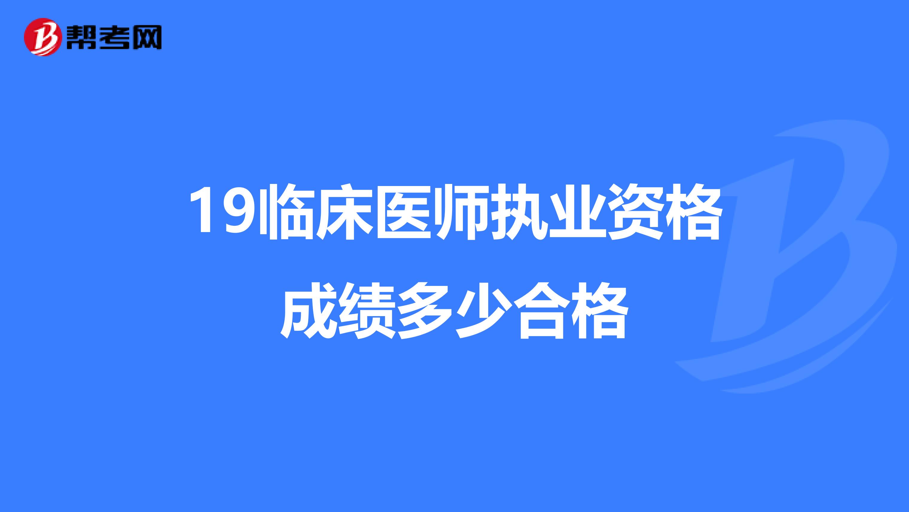 19臨床醫師執業資格成績多少合格