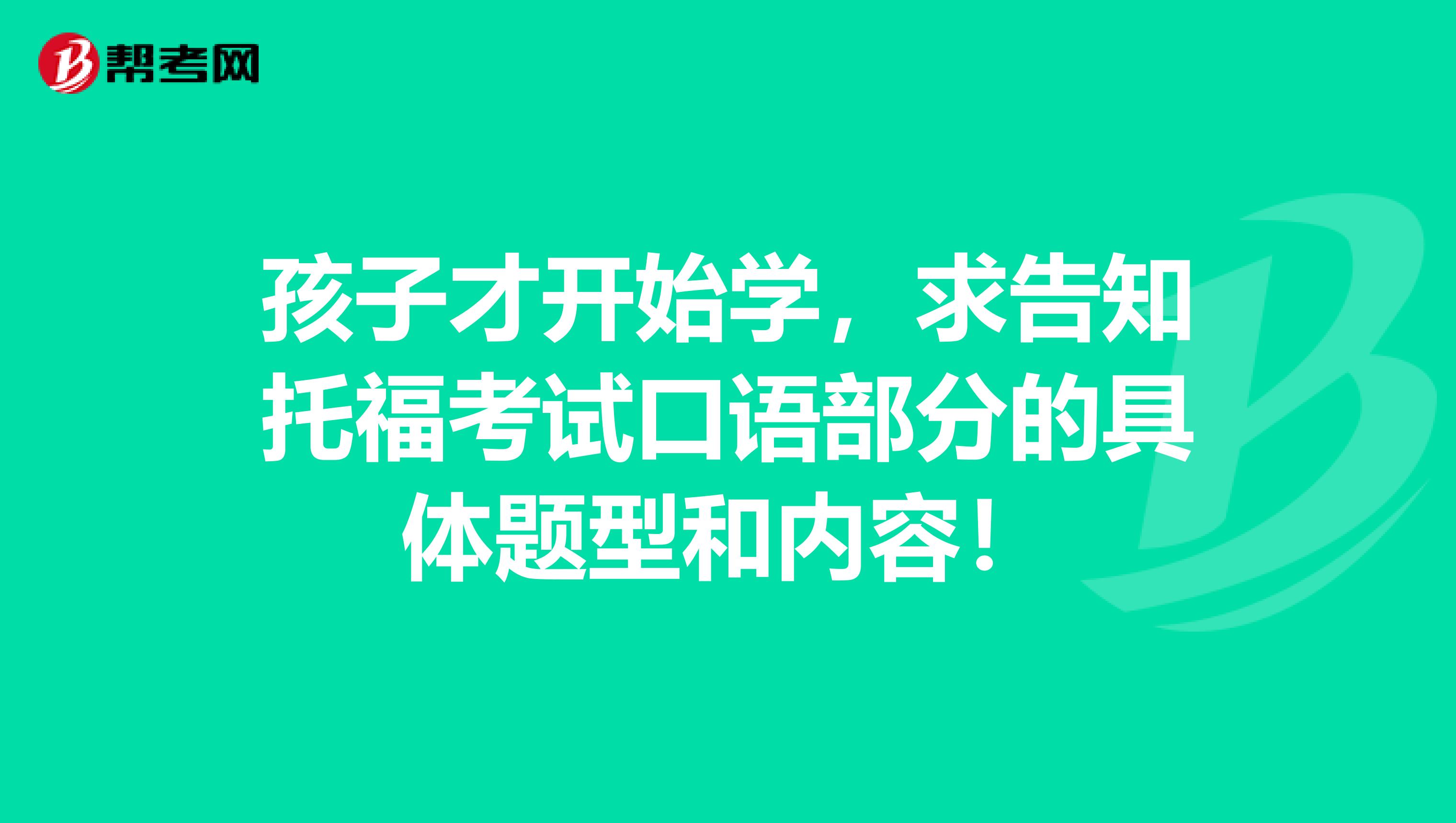 孩子才开始学,求告知托福考试口语部分的具体题型和内容!
