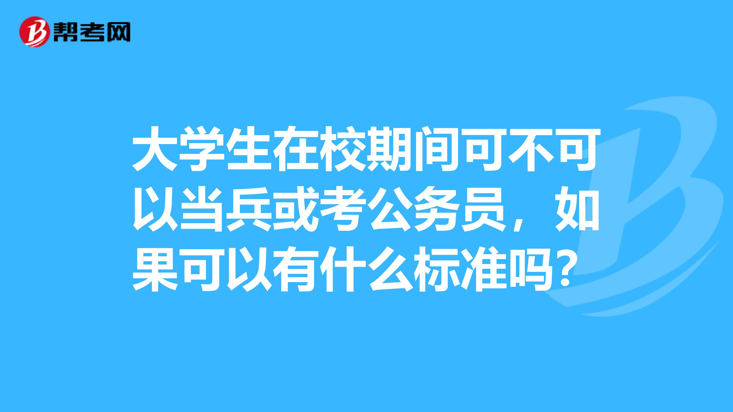 大学生在校期间可不可以当兵或考公务员，如果可以有什么标准吗？