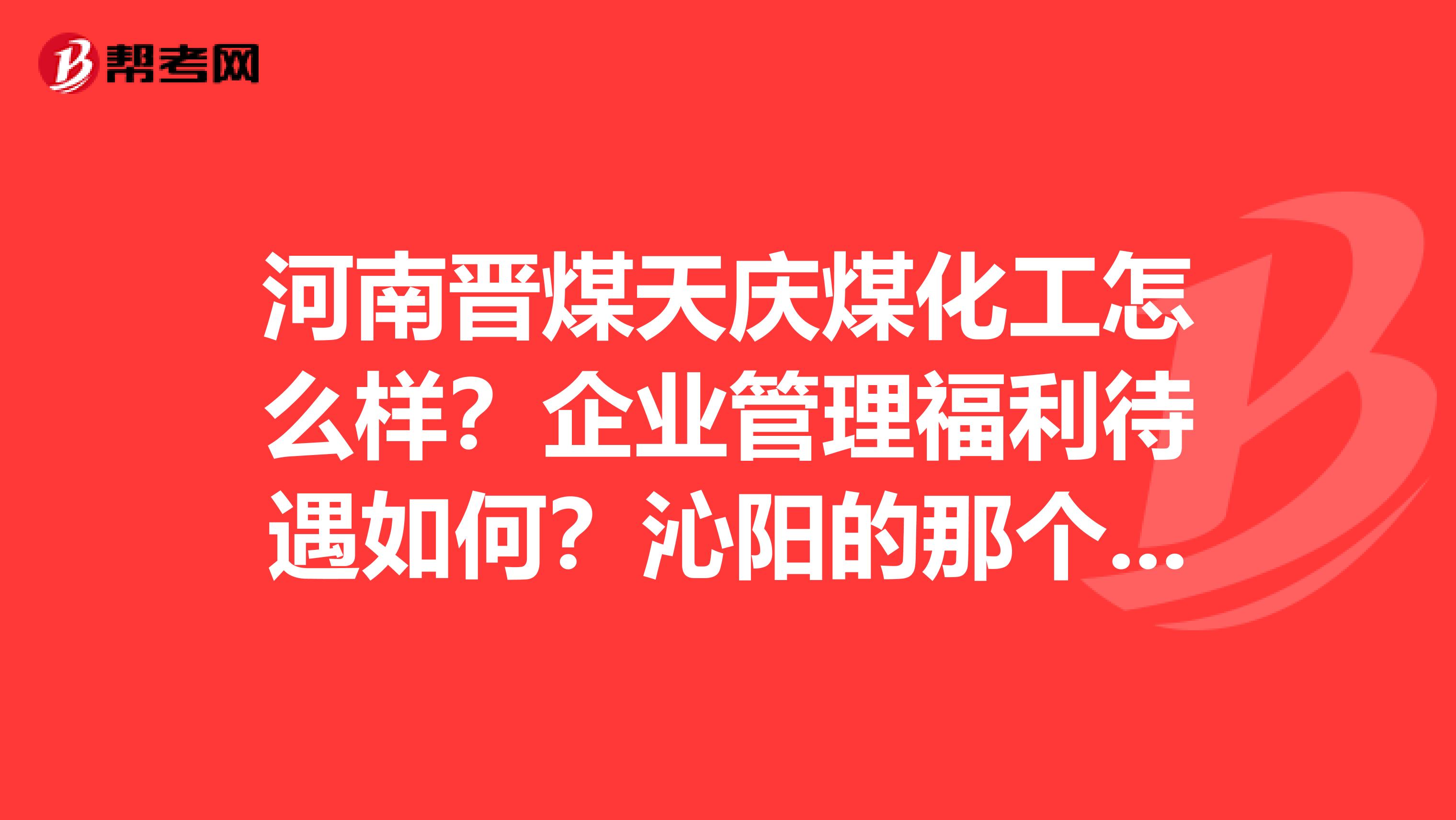 河南晋煤天庆煤化工怎么样?企业管理福利待遇如何?沁阳的那个厂,坐车怎么到?