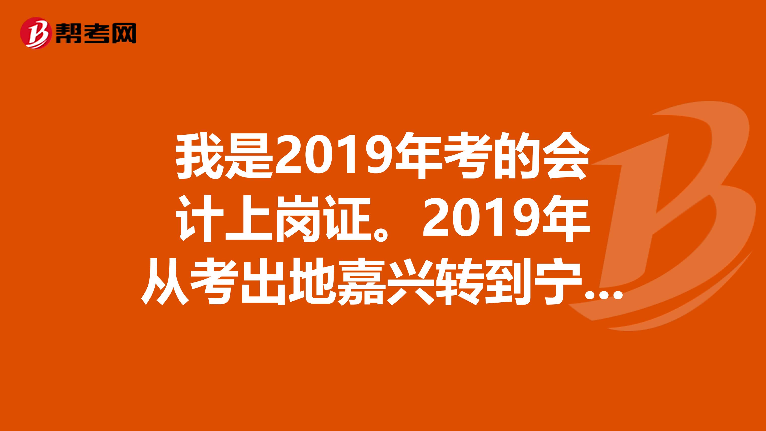 我是2019年考的会计上岗证。2019年从考出地嘉兴转到宁波。