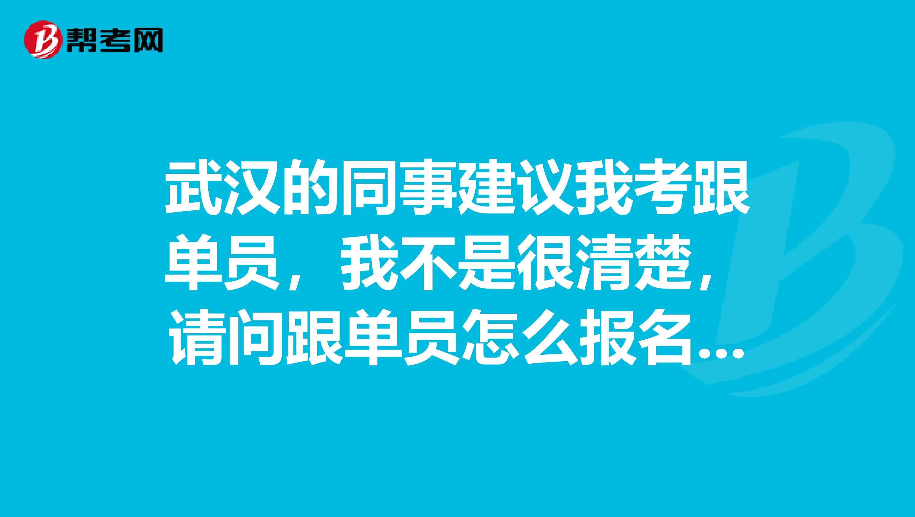 武汉的同事建议我考跟单员，我不是很清楚，请问跟单员怎么报名考？