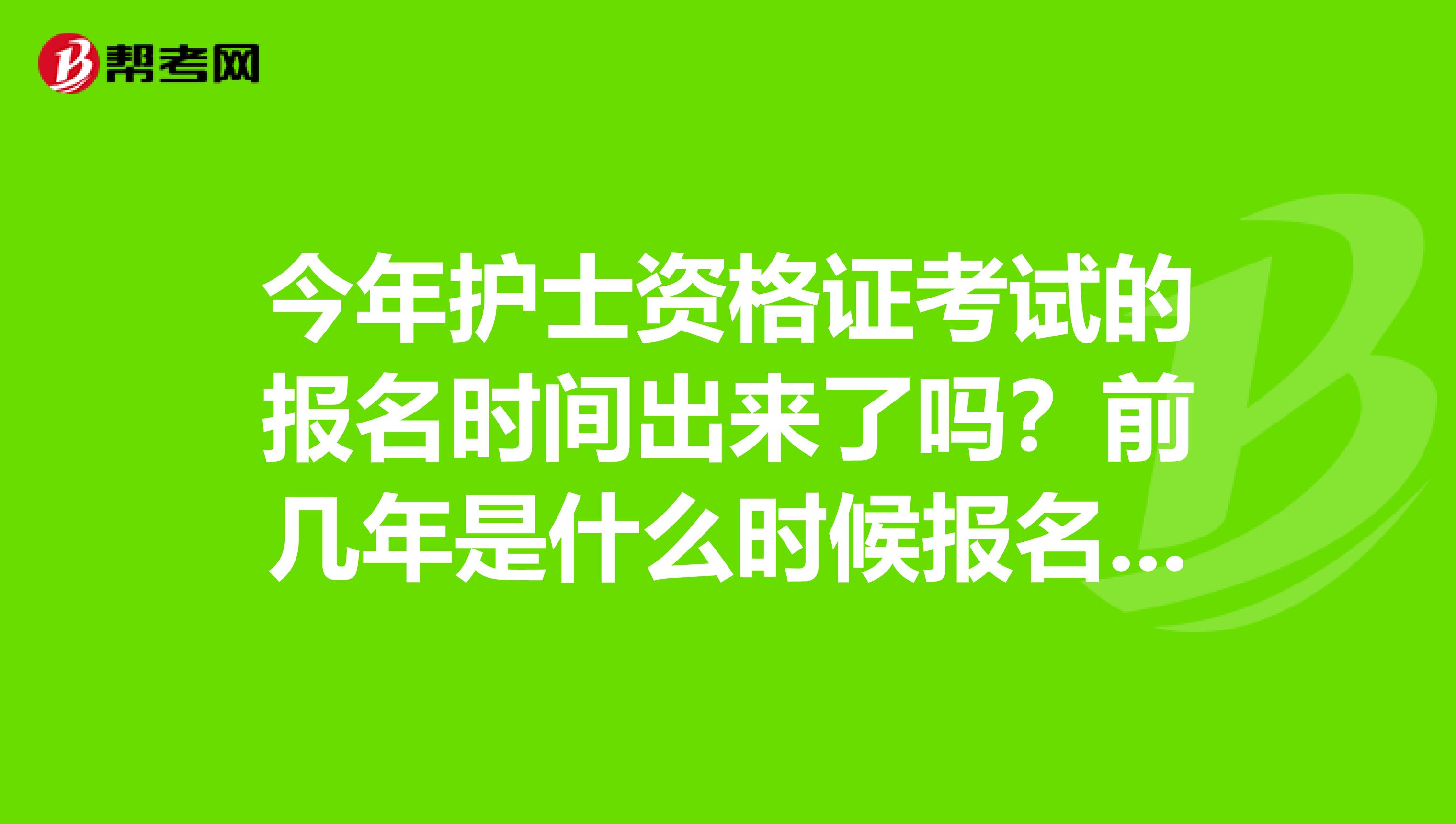 今年护士资格证考试的报名时间出来了吗？前几年是什么时候报名的呀