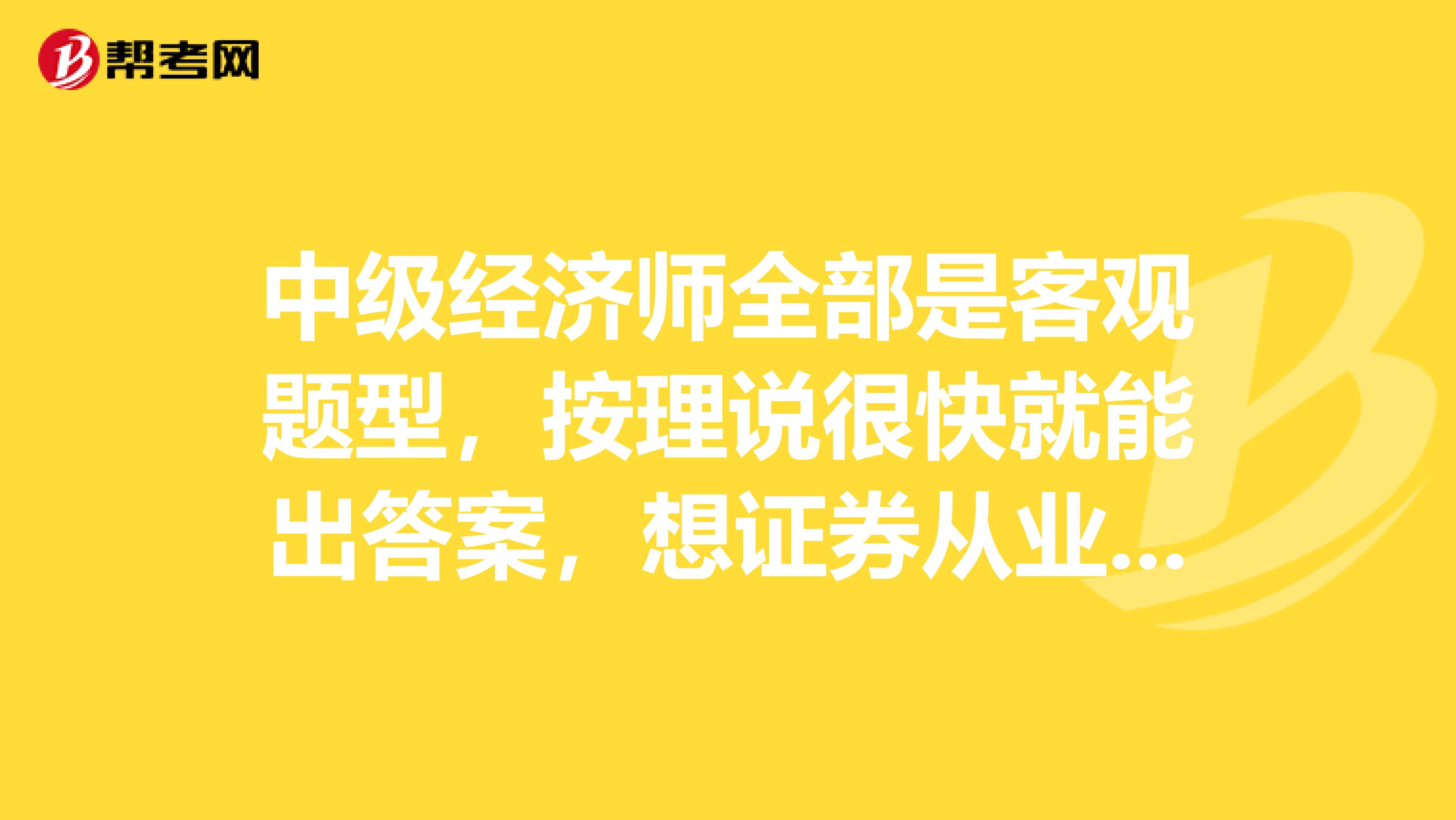 中级经济师全部是客观题型，按理说很快就能出答案，想证券从业资格，基金从业资格，基本上两三天就能查成绩了，中级经济师为啥要等两个月才能出成绩，是基于什么考虑。