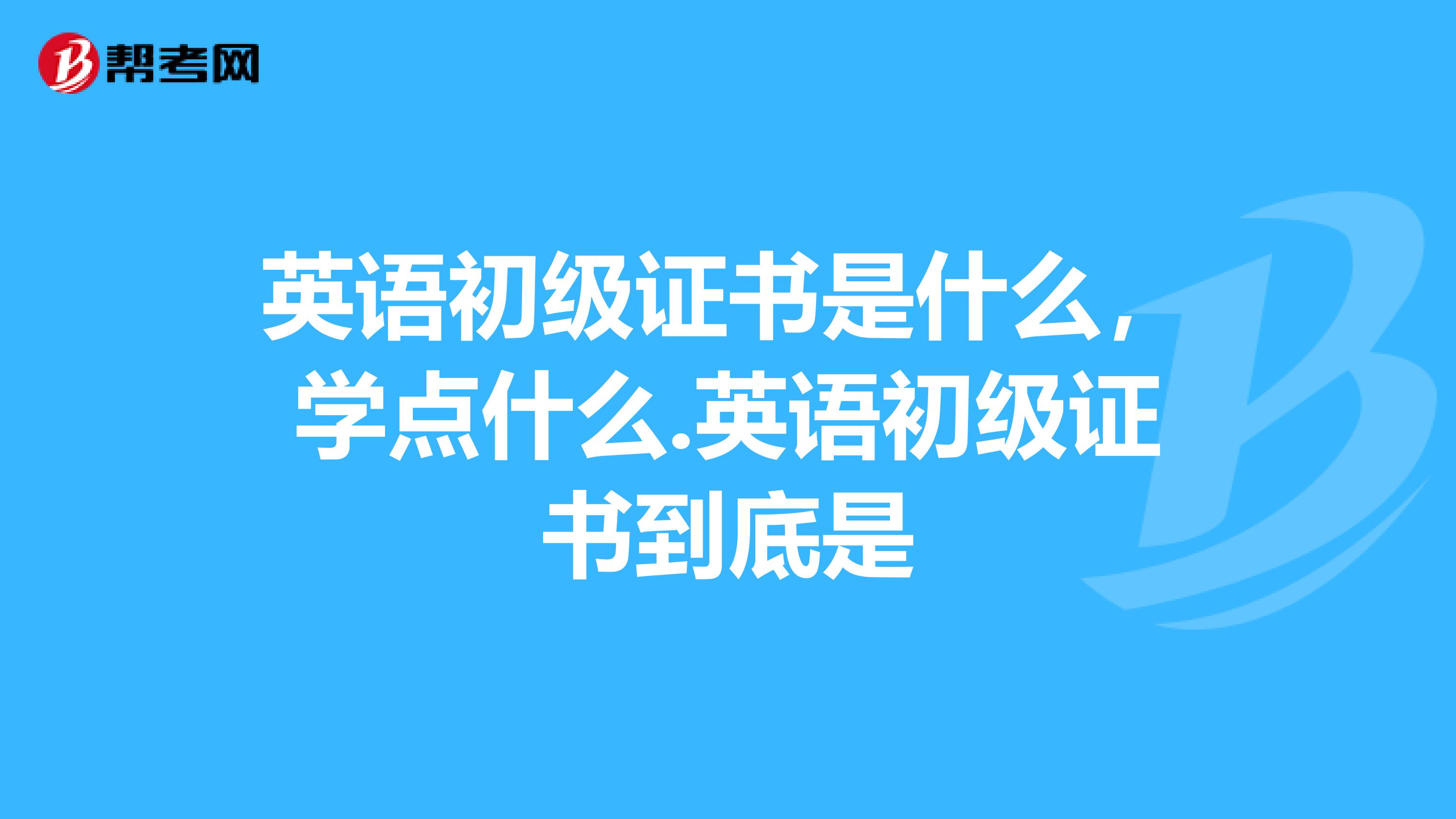 英语初级证书是什么，学点什么.英语初级证书到底是