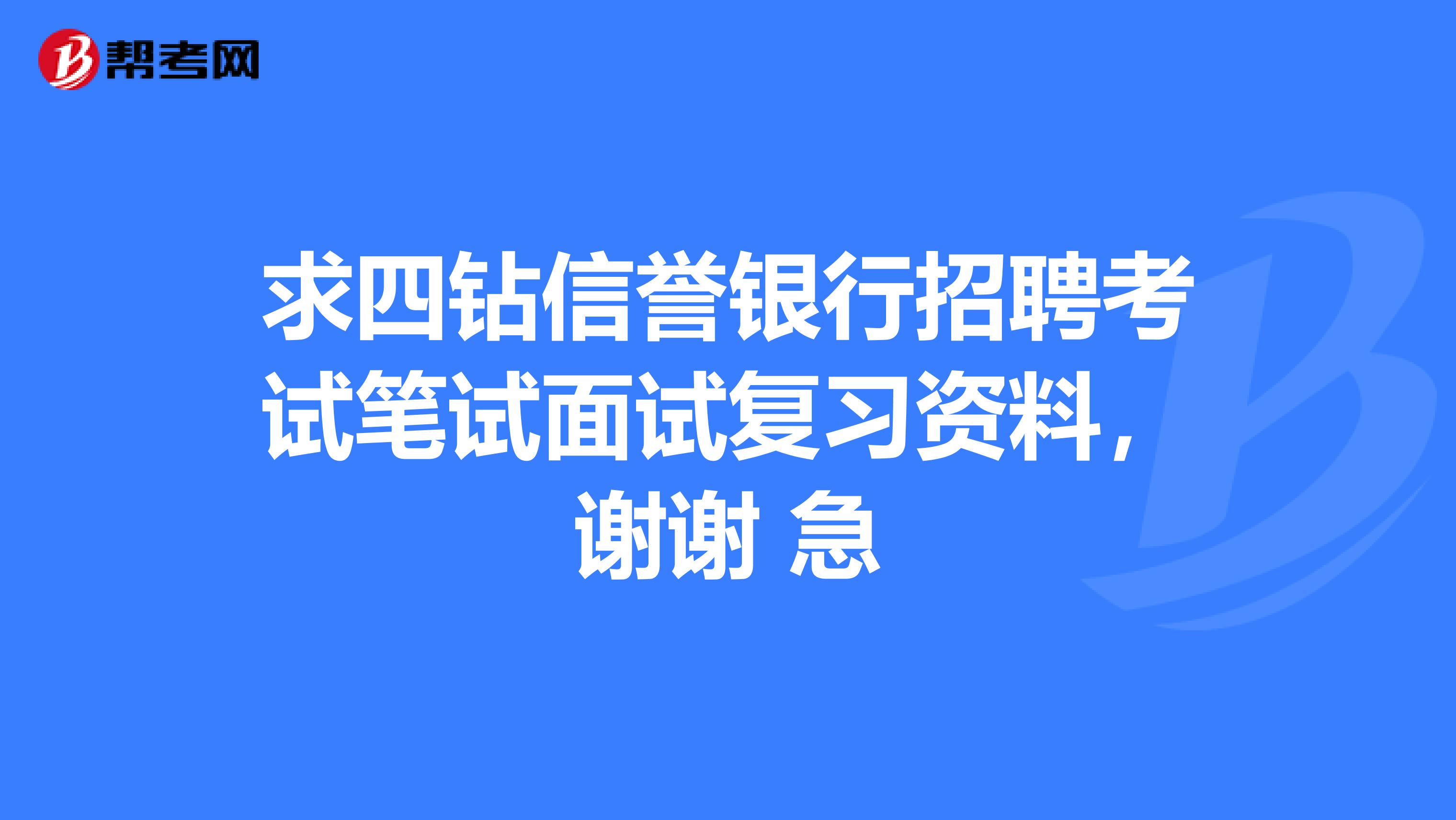 求四钻信誉银行招聘考试笔试面试复习资料，谢谢 急