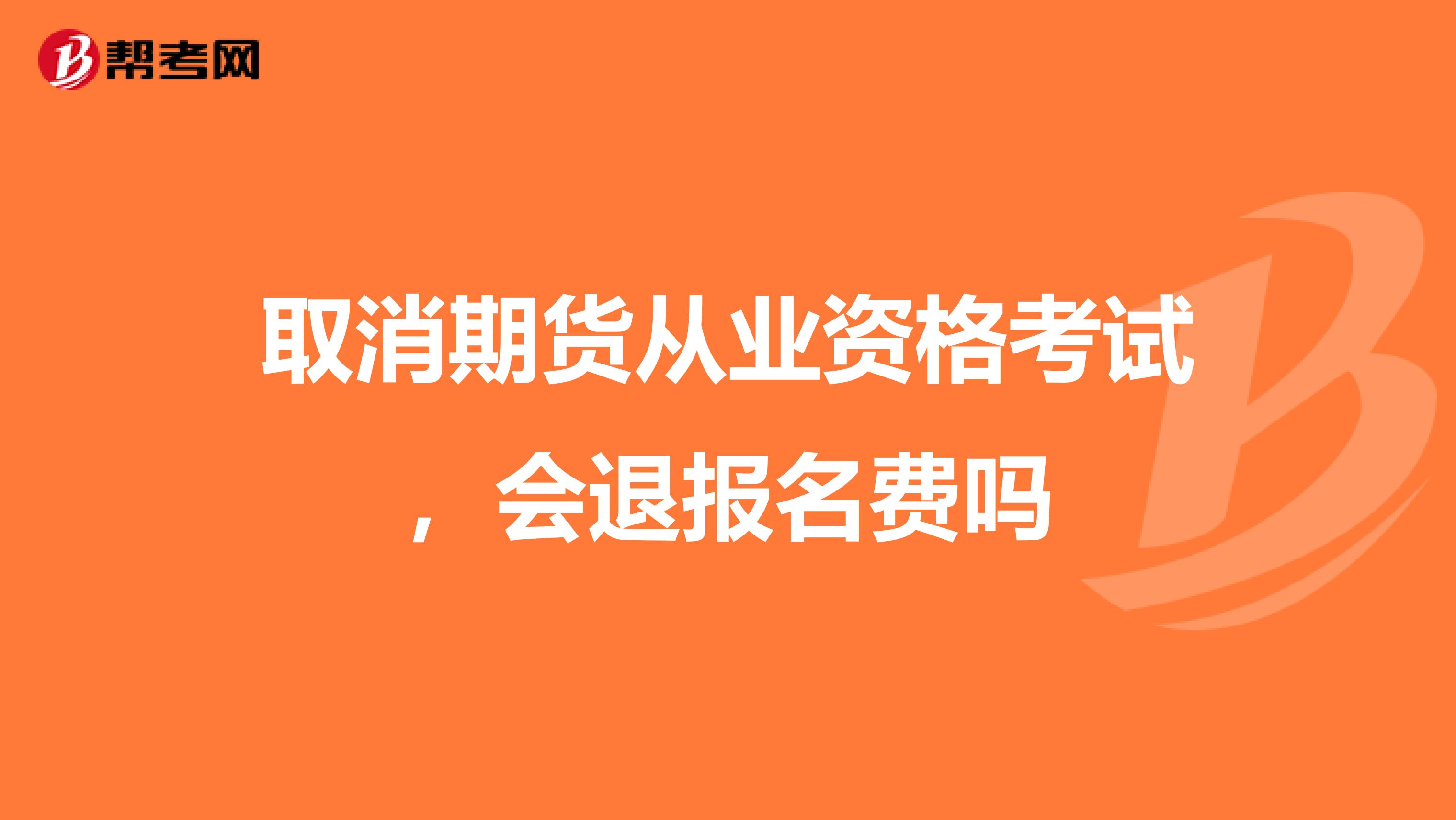 取消期货从业资格考试，会退报名费吗