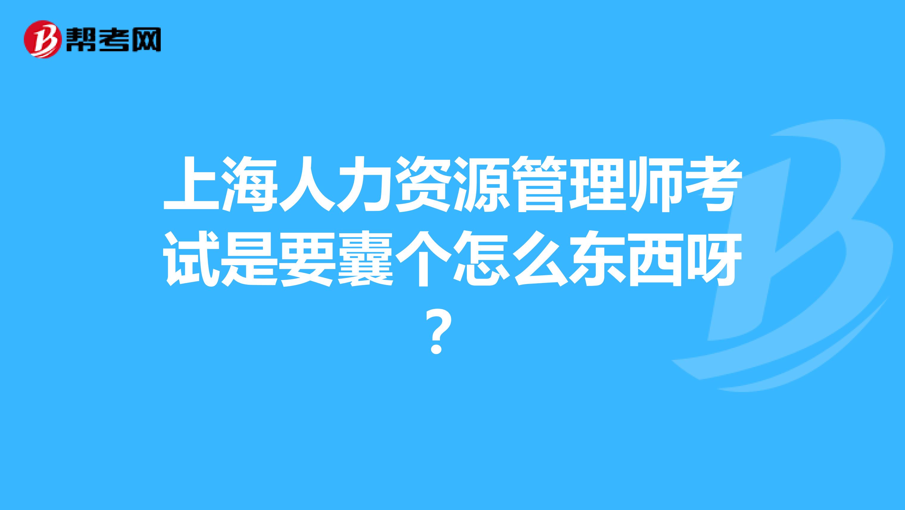 上海人力资源管理师考试是要囊个怎么东西呀?