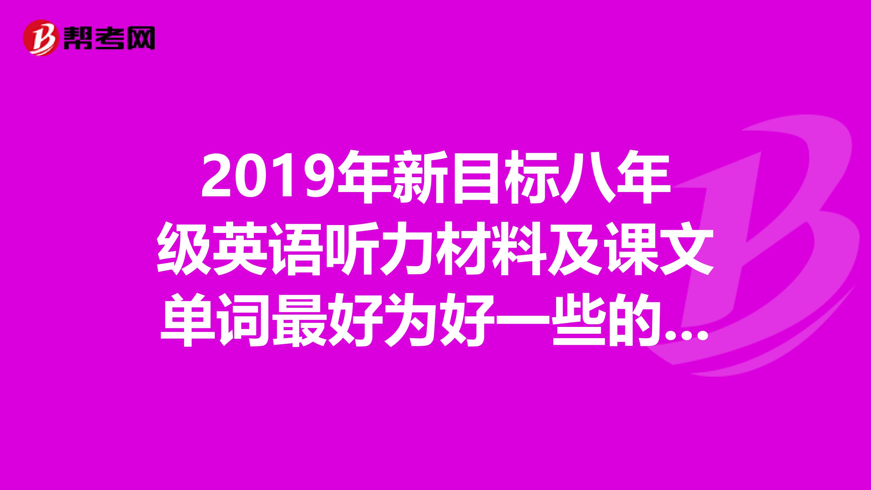 2019年新目标八年级英语听力材料及课文单词最好为好一些的品质