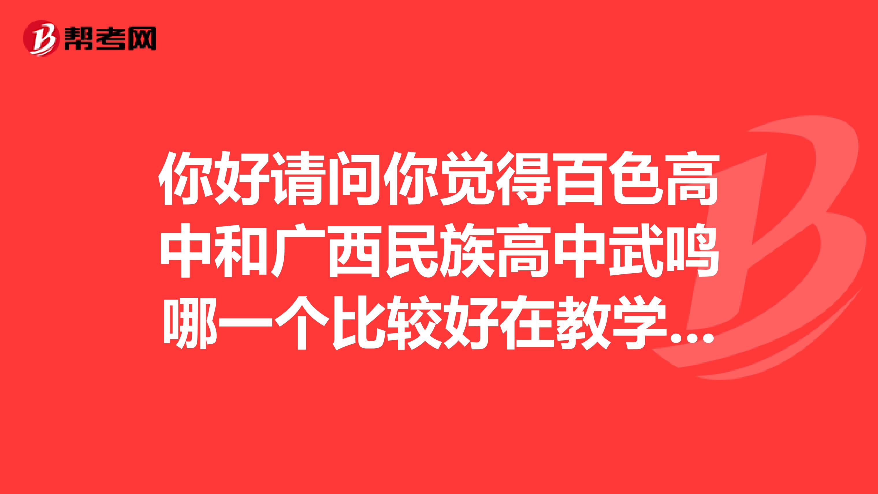 你好请问你觉得百色高中和广西民族高中武鸣哪一个比较好在教学质量学风升学率之类的