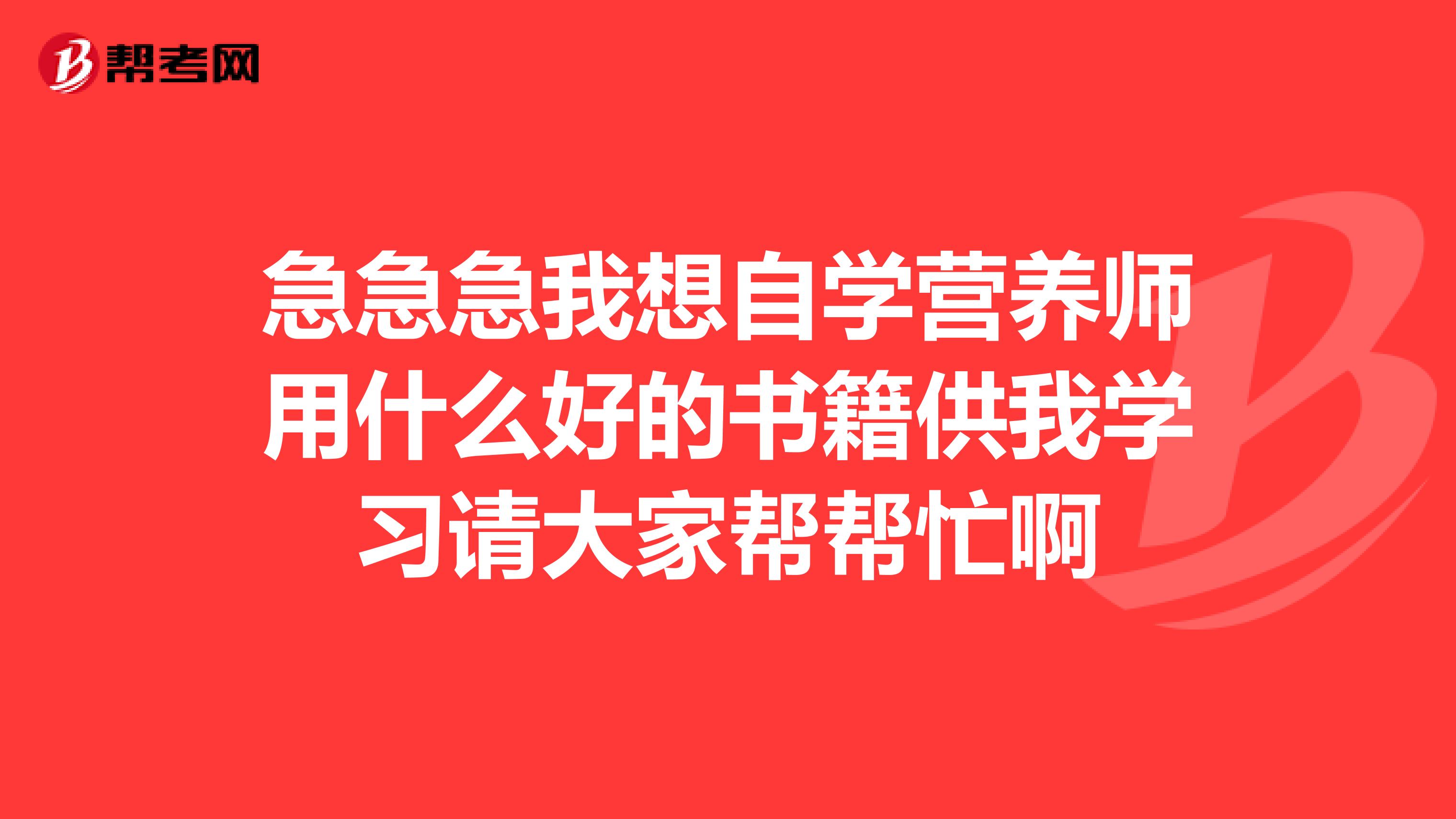 急急急我想自学营养师用什么好的书籍供我学习请大家帮帮忙啊