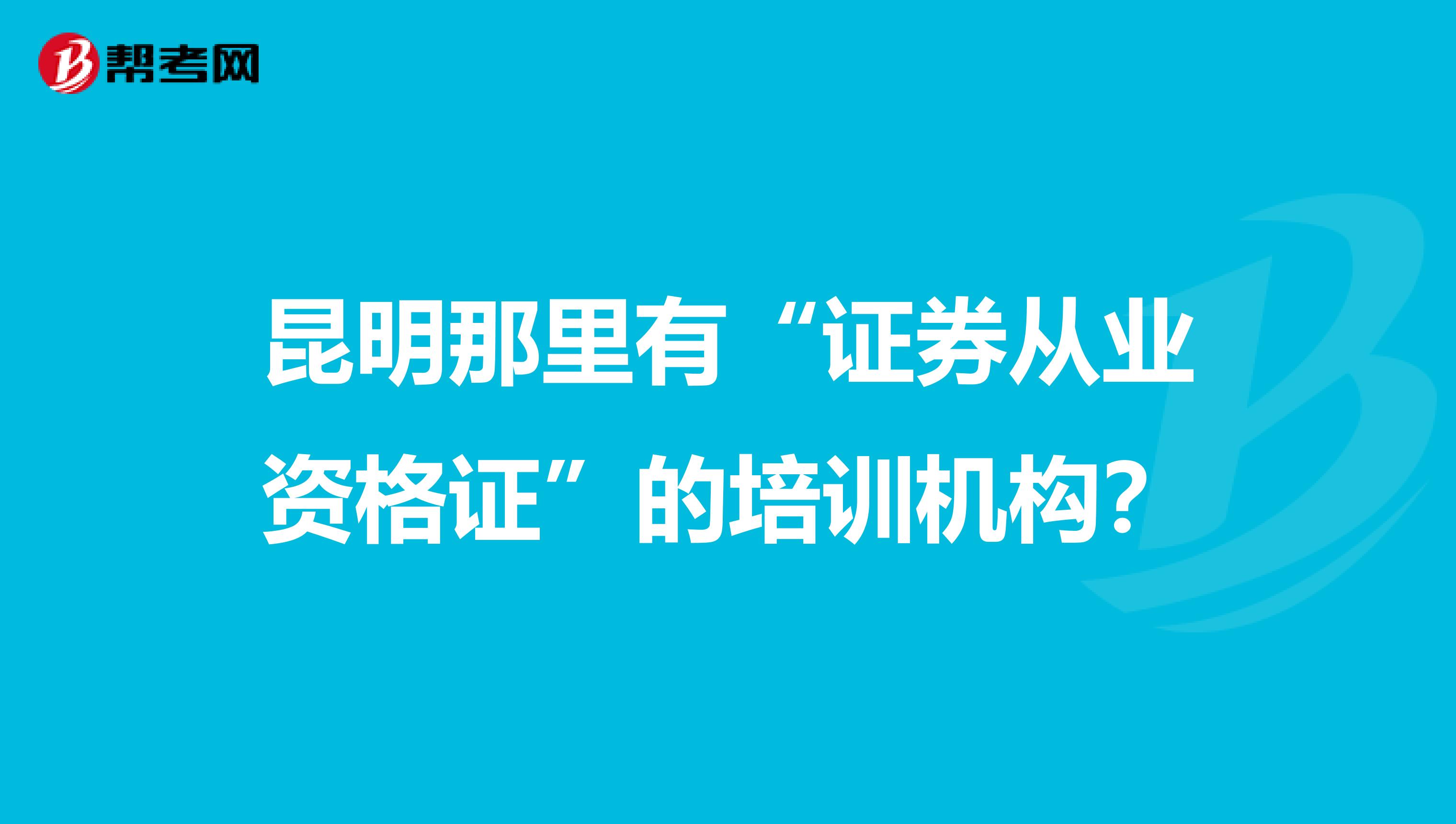 昆明那里有“证券从业资格证”的培训机构?