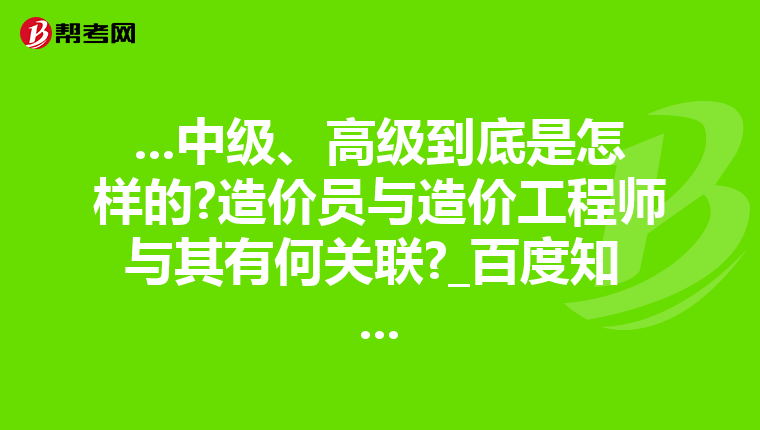 ...中级、高级到底是怎样的?造价员与造价工程师与其有何关联?_百度知 ...