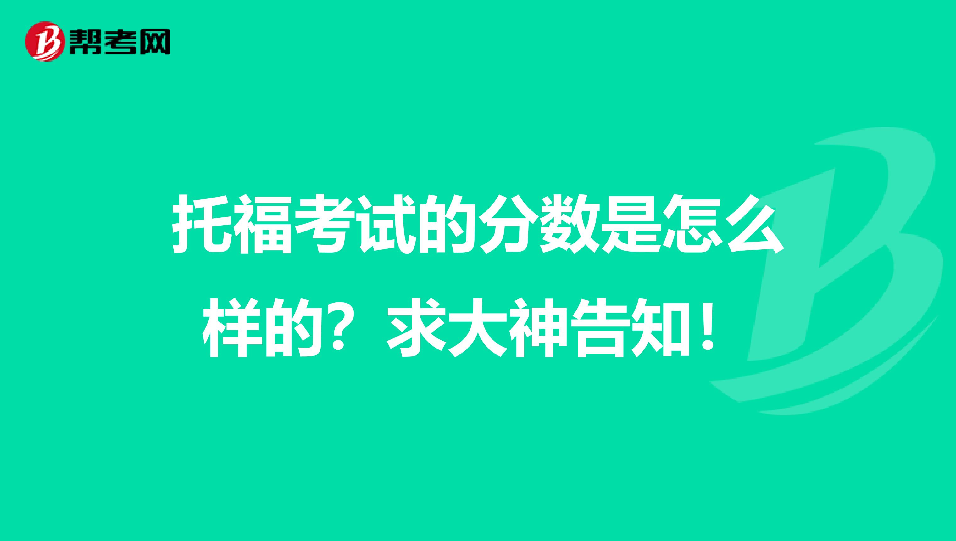 托福考试的分数是怎么样的？求大神告知！