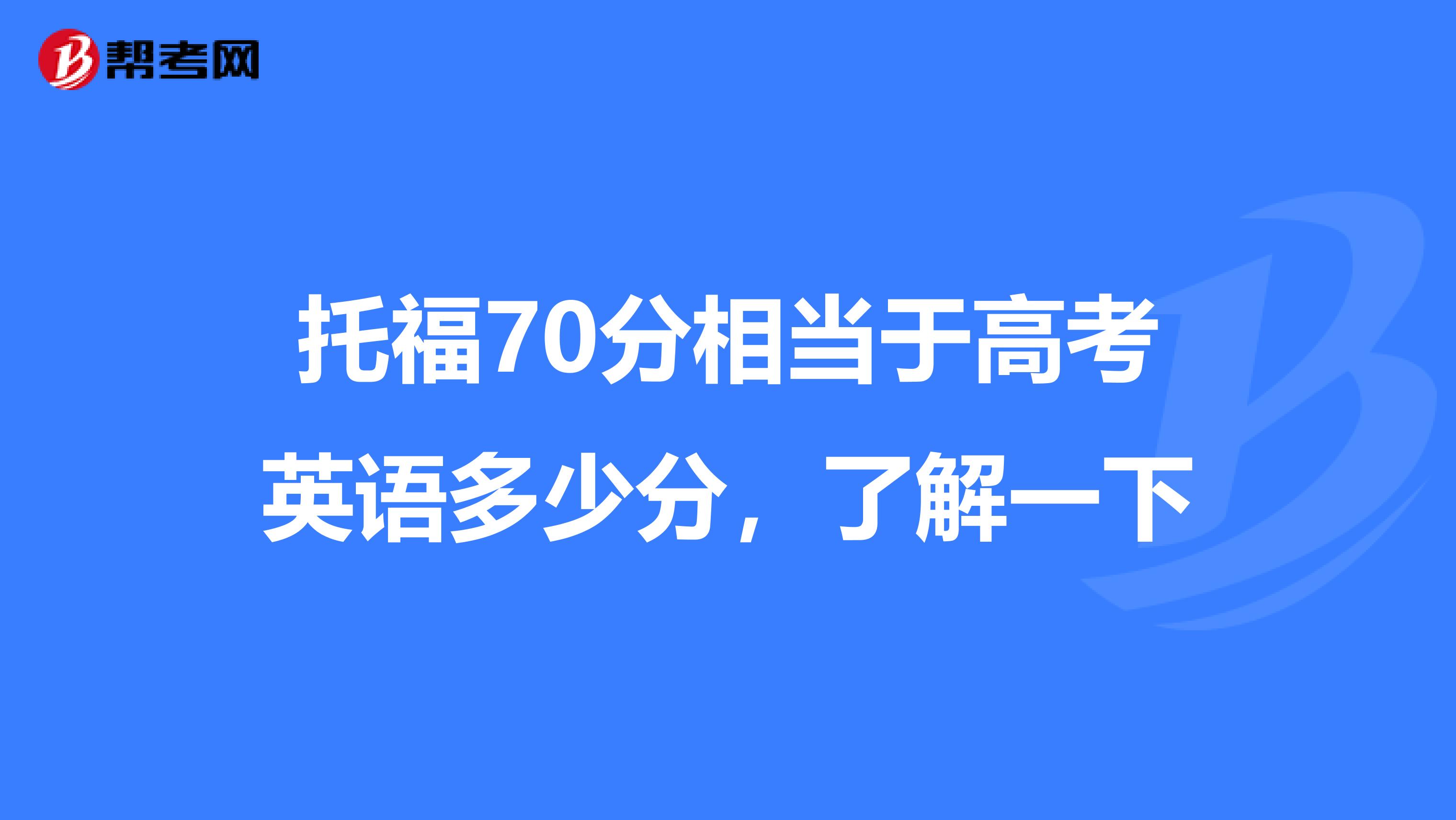 托福70分相当于高考英语多少分,了解一下