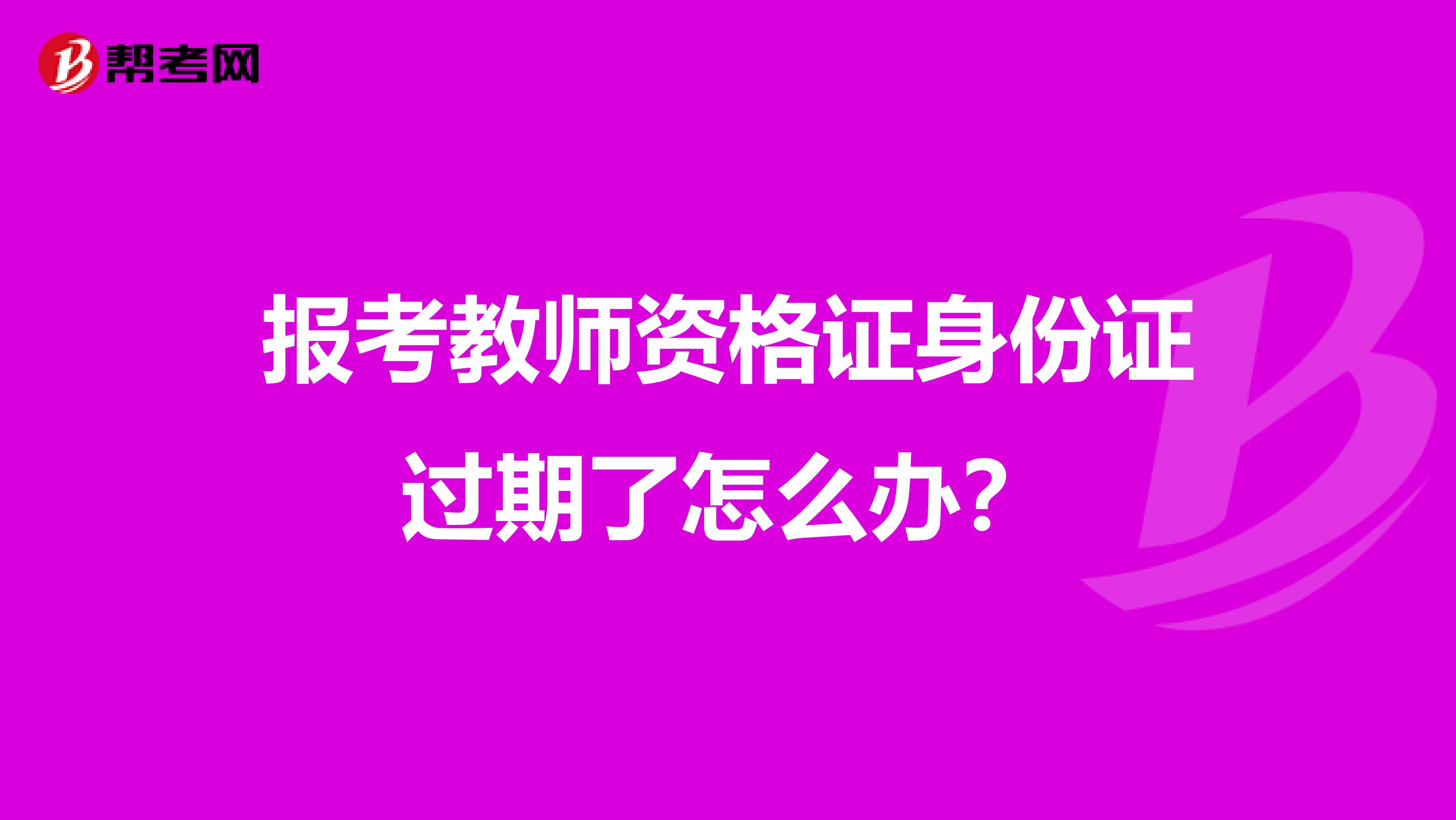 报考教师资格证身份证过期了怎么办?