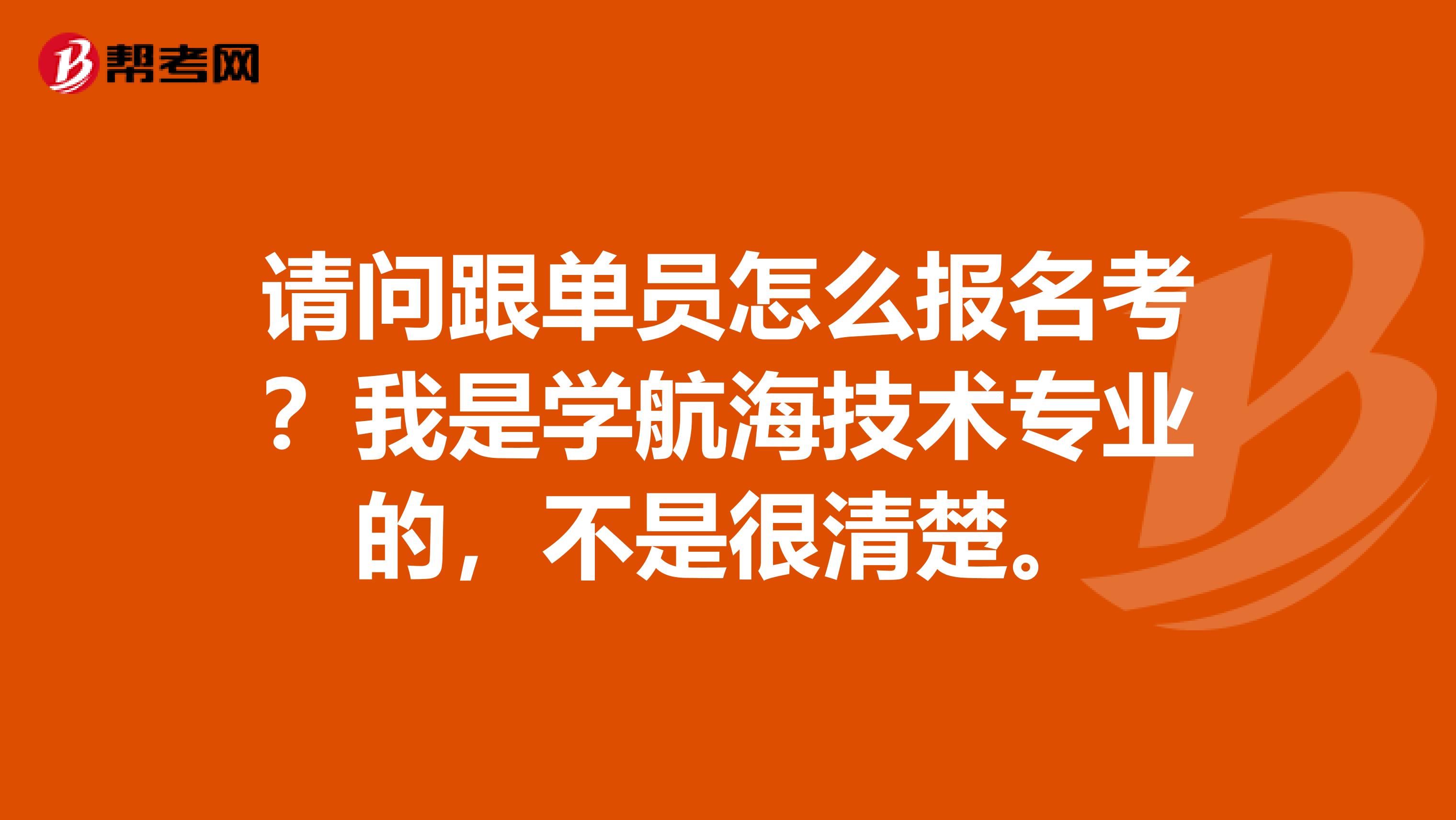 请问跟单员怎么报名考？我是学航海技术专业的，不是很清楚。