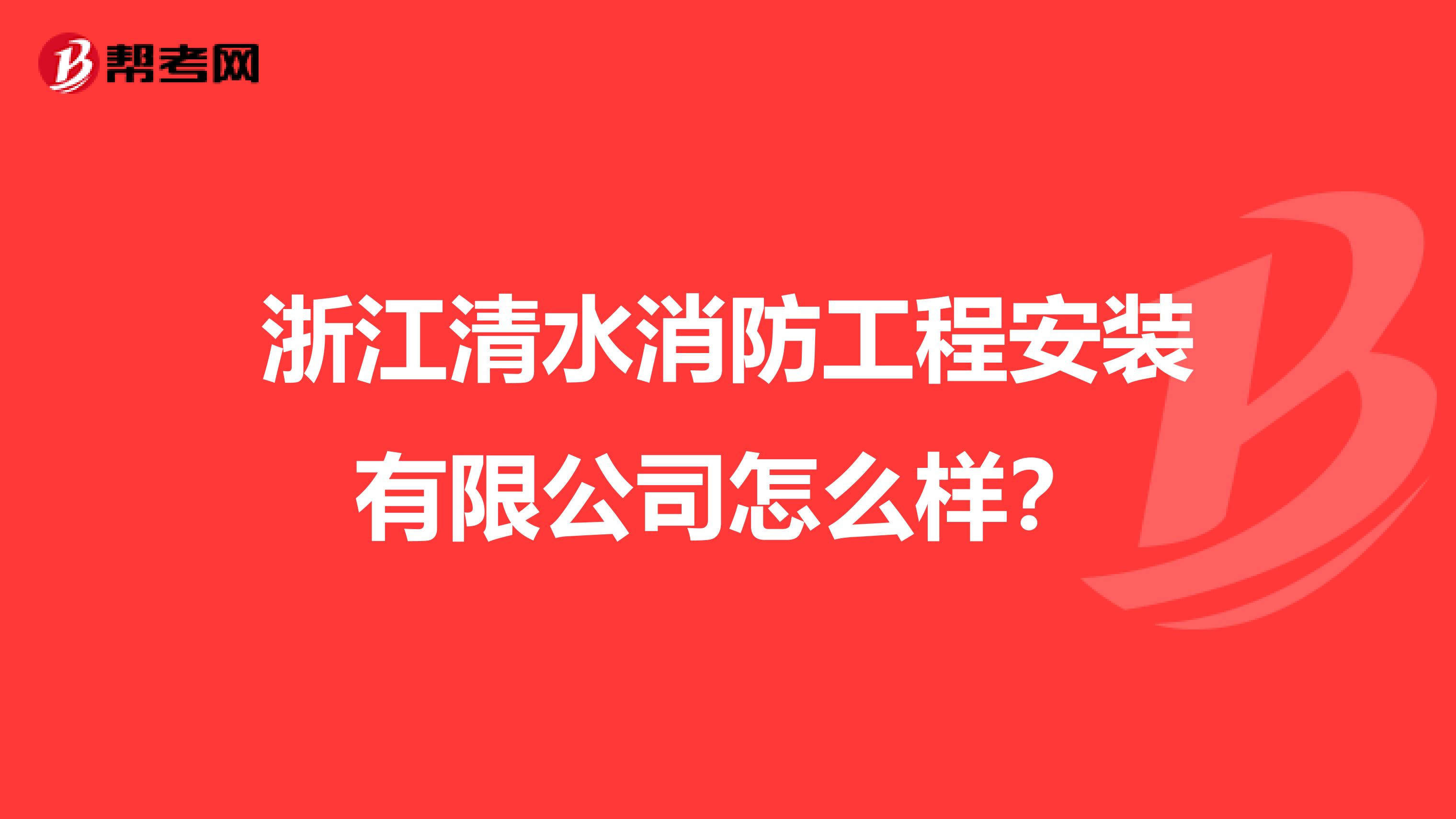 浙江清水消防工程安装有限公司怎么样？