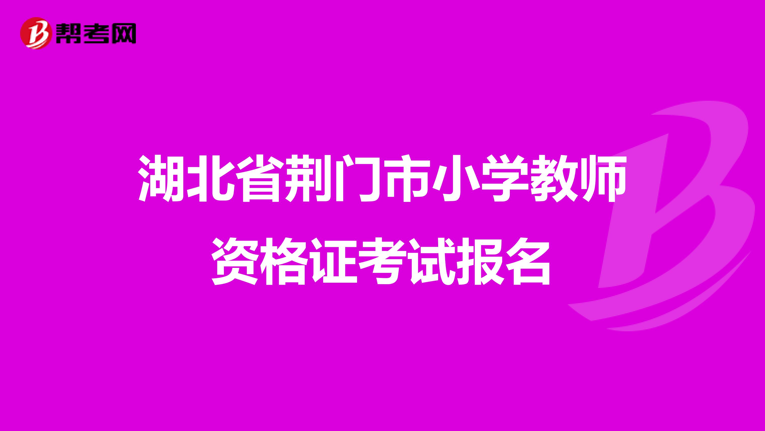 湖北省荆门市小学教师资格证考试报名