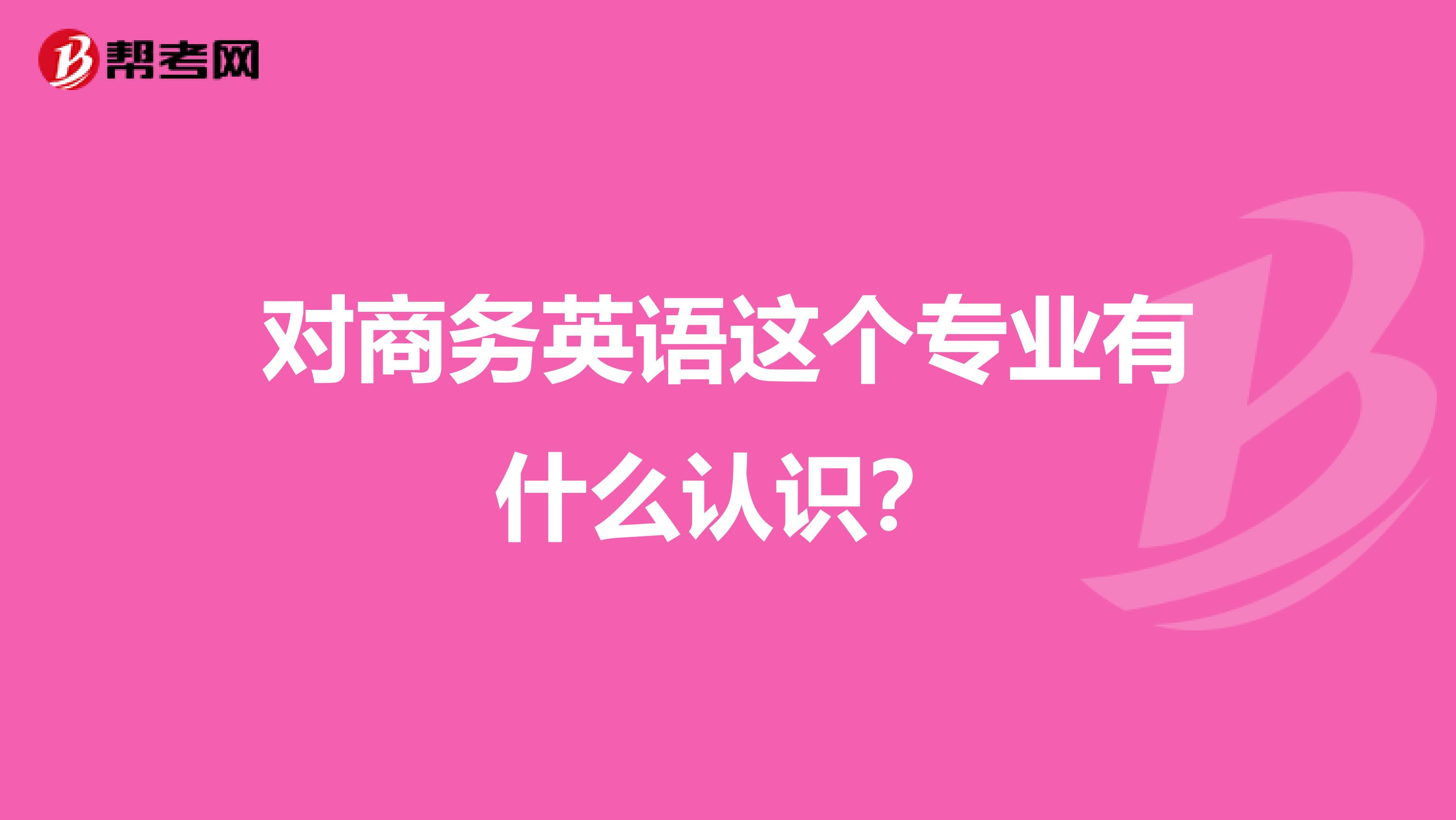 对商务英语这个专业有什么认识?