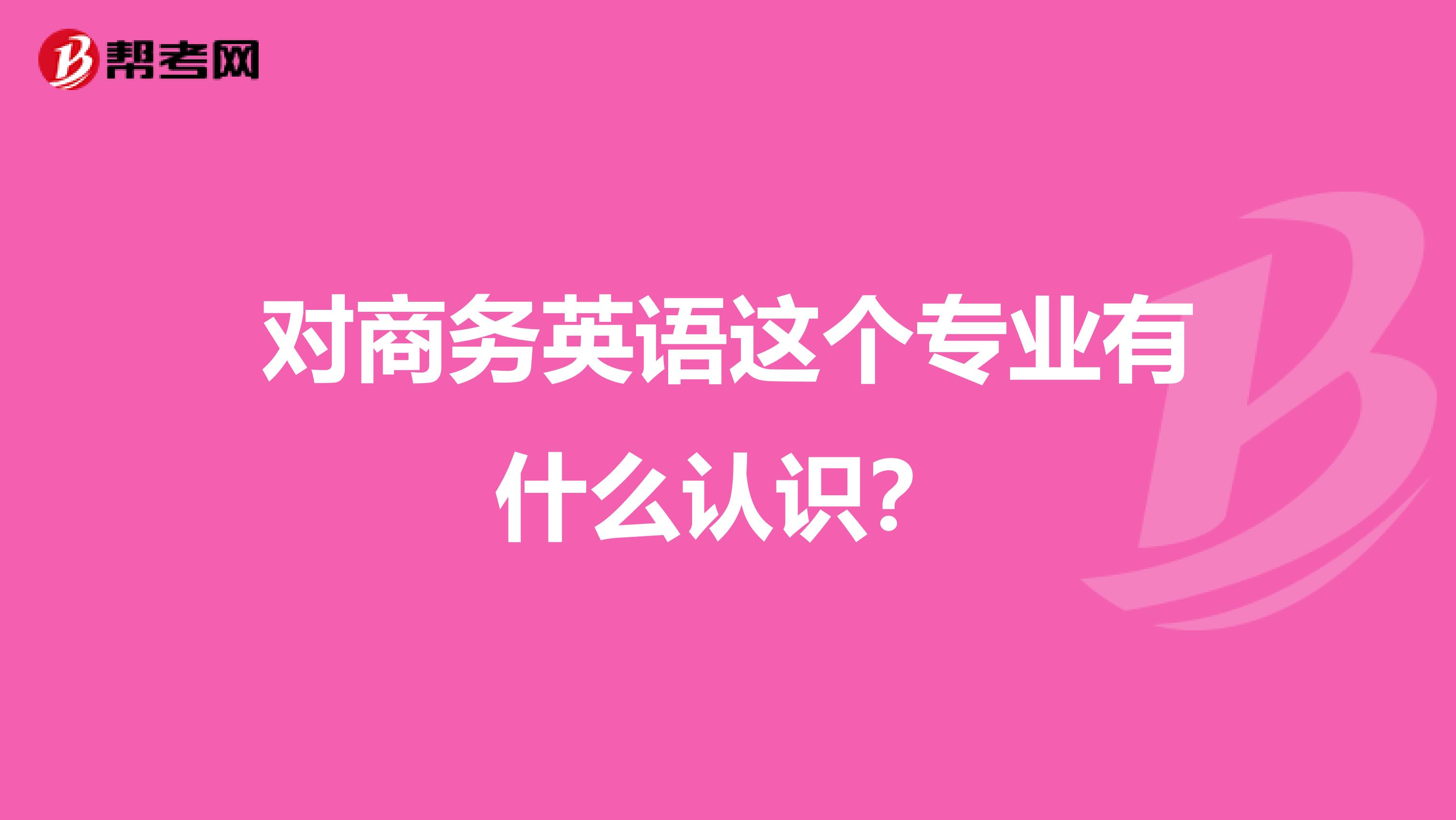 对商务英语这个专业有什么认识？