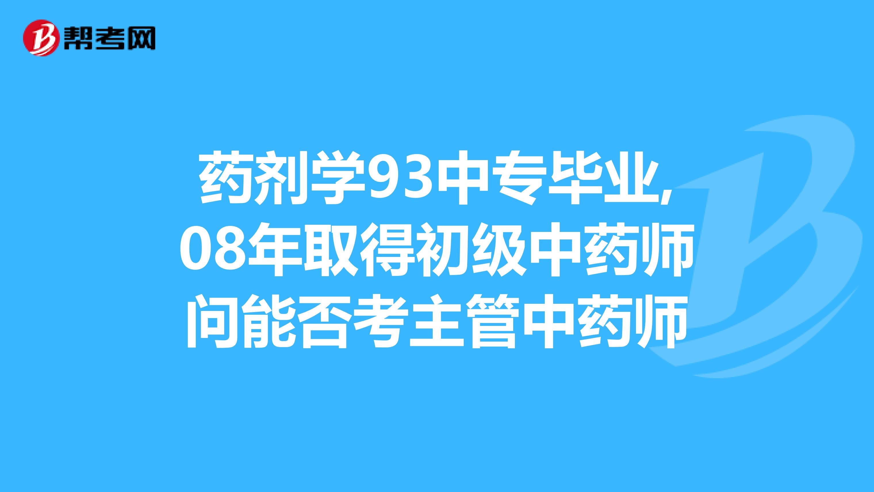 药剂学93中专毕业,08年取得初级中药师问能否考主管中药师