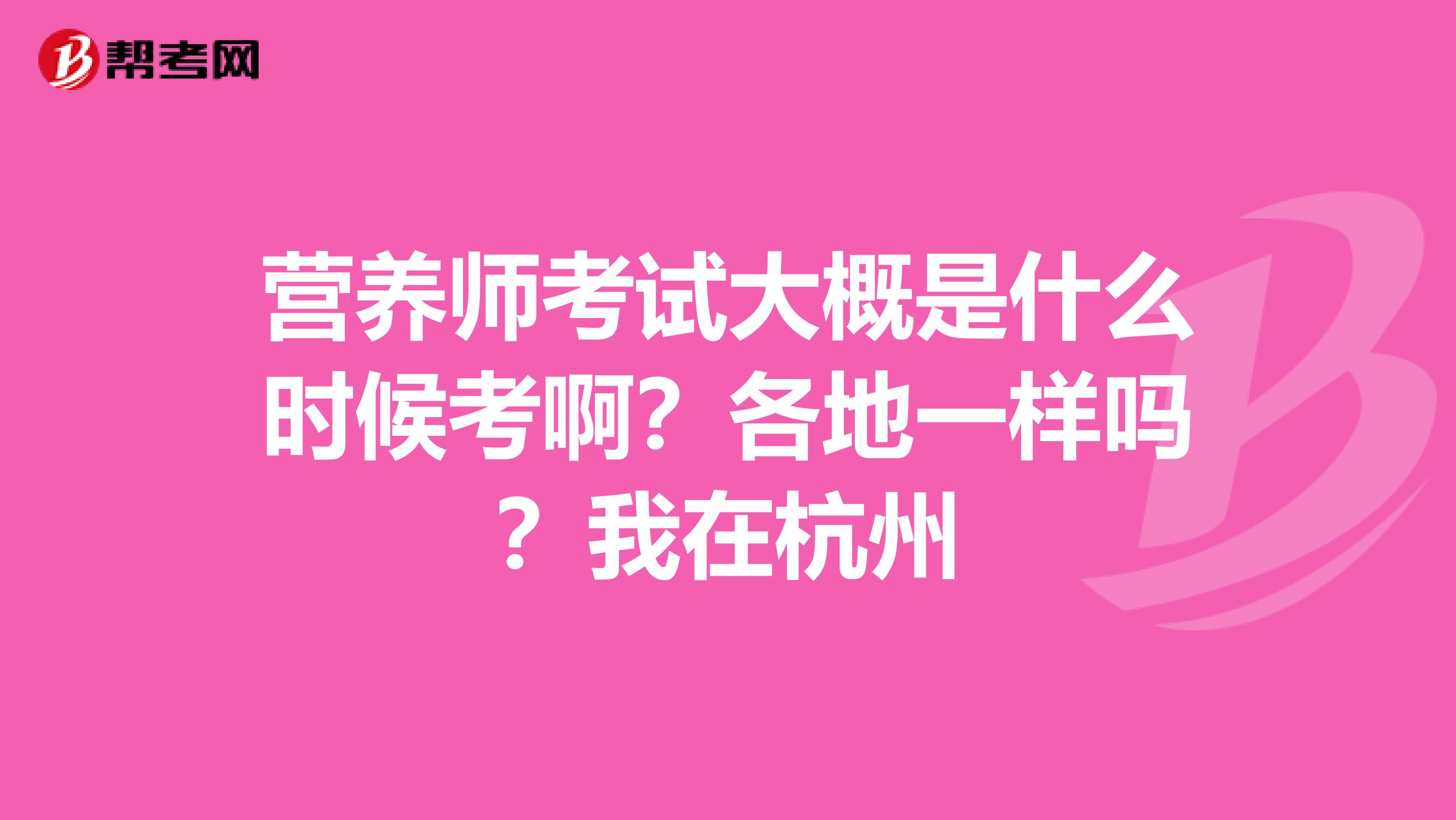 营养师考试大概是什么时候考啊?各地一样吗?我在杭州