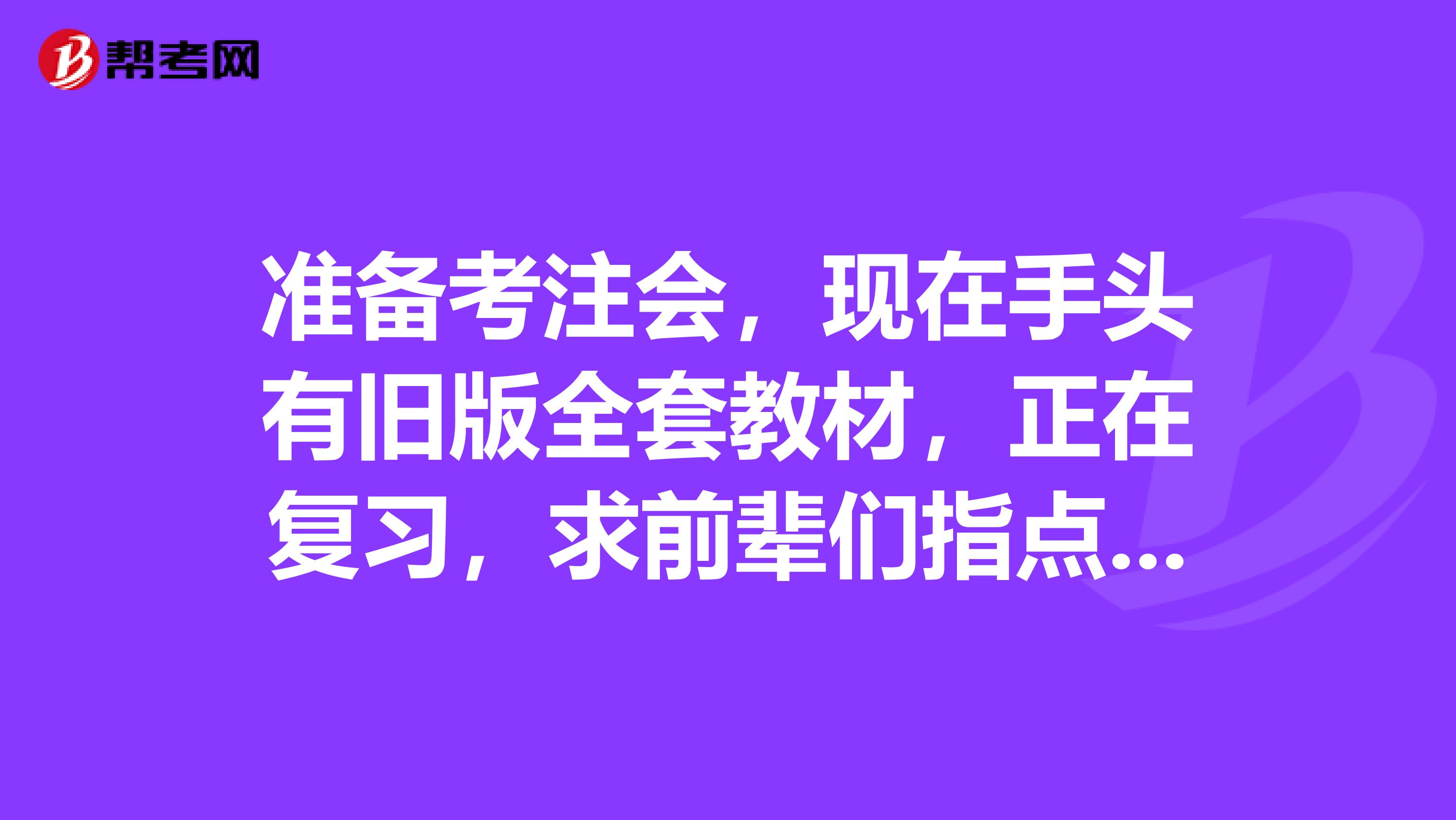 准备考注会,现在手头有旧版全套教材,正在复习,求前辈们指点指点应该怎么学习怎么报考?