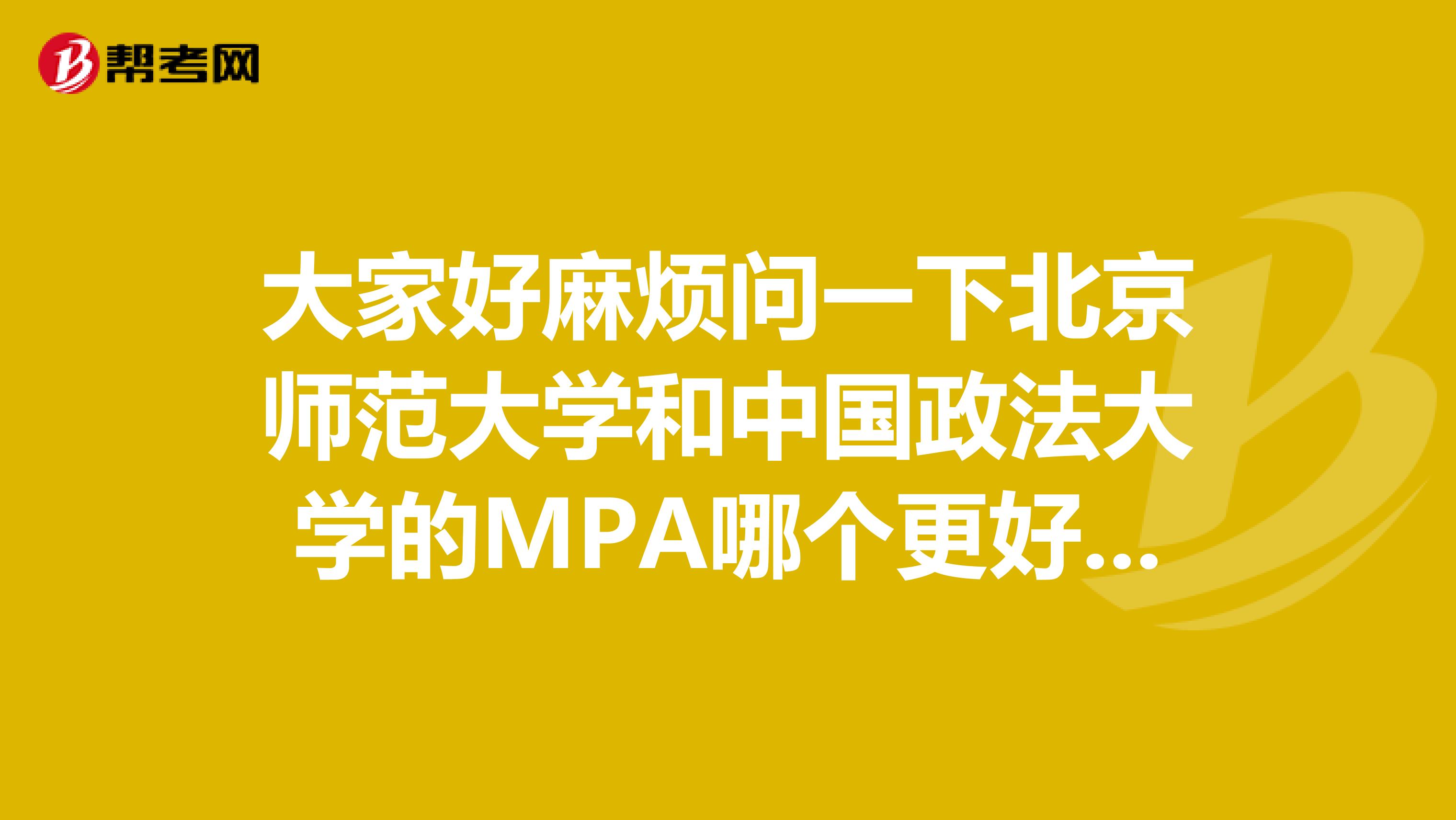 大家好麻烦问一下北京师范大学和中国政法大学的MPA哪个更好一些?哪个又相对来说比较好考一些?谢