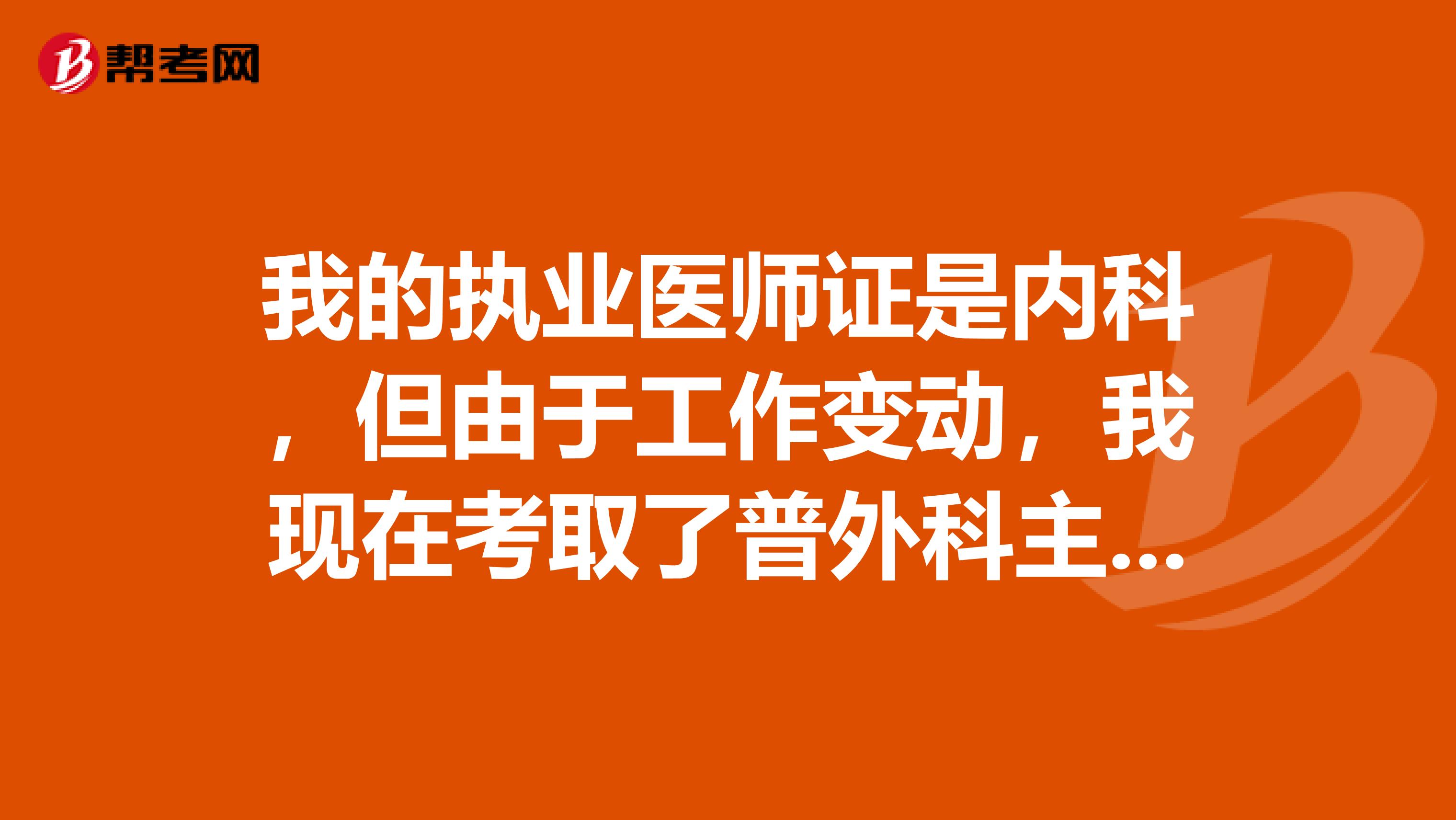 我的執(zhí)業(yè)醫(yī)師證是內(nèi)科，但由于工作變動(dòng)，我現(xiàn)在考取了普外科主治醫(yī)師，請(qǐng)問我能否變更執(zhí)業(yè)范圍
