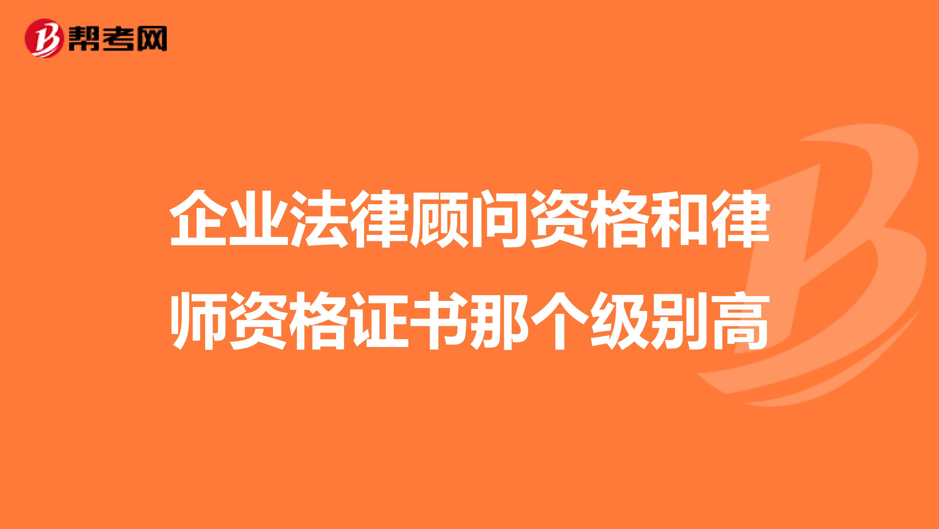 企业法律顾问资格和律师资格证书那个级别高