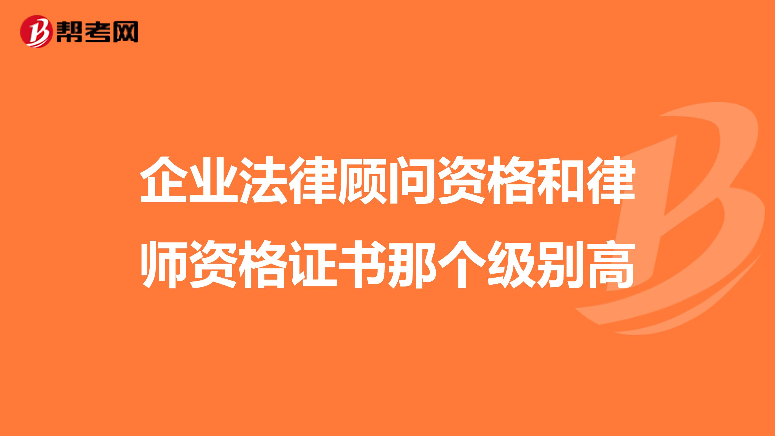 企业法律顾问资格和律师资格证书那个级别高