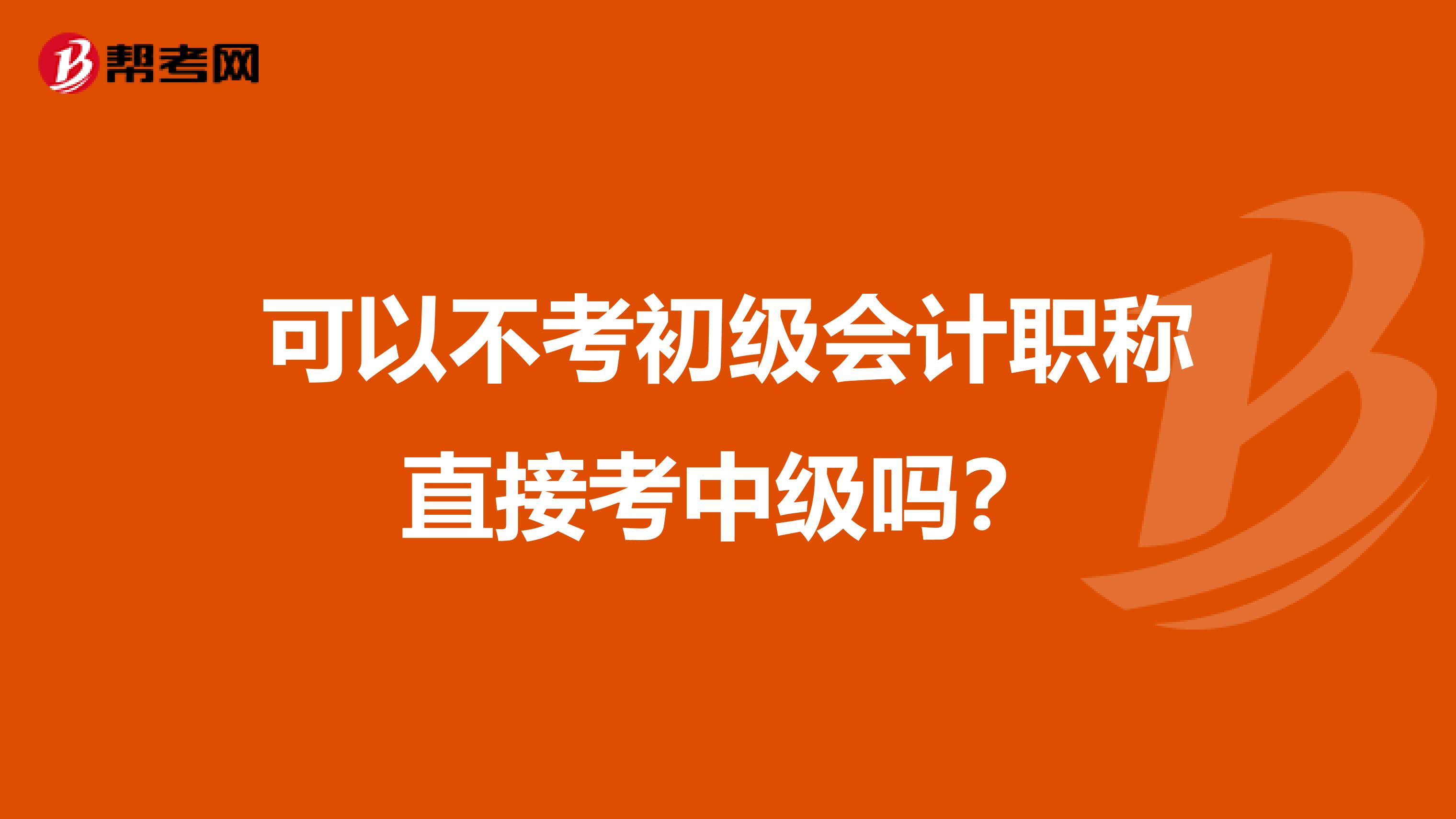 可以不考初级会计职称直接考中级吗?