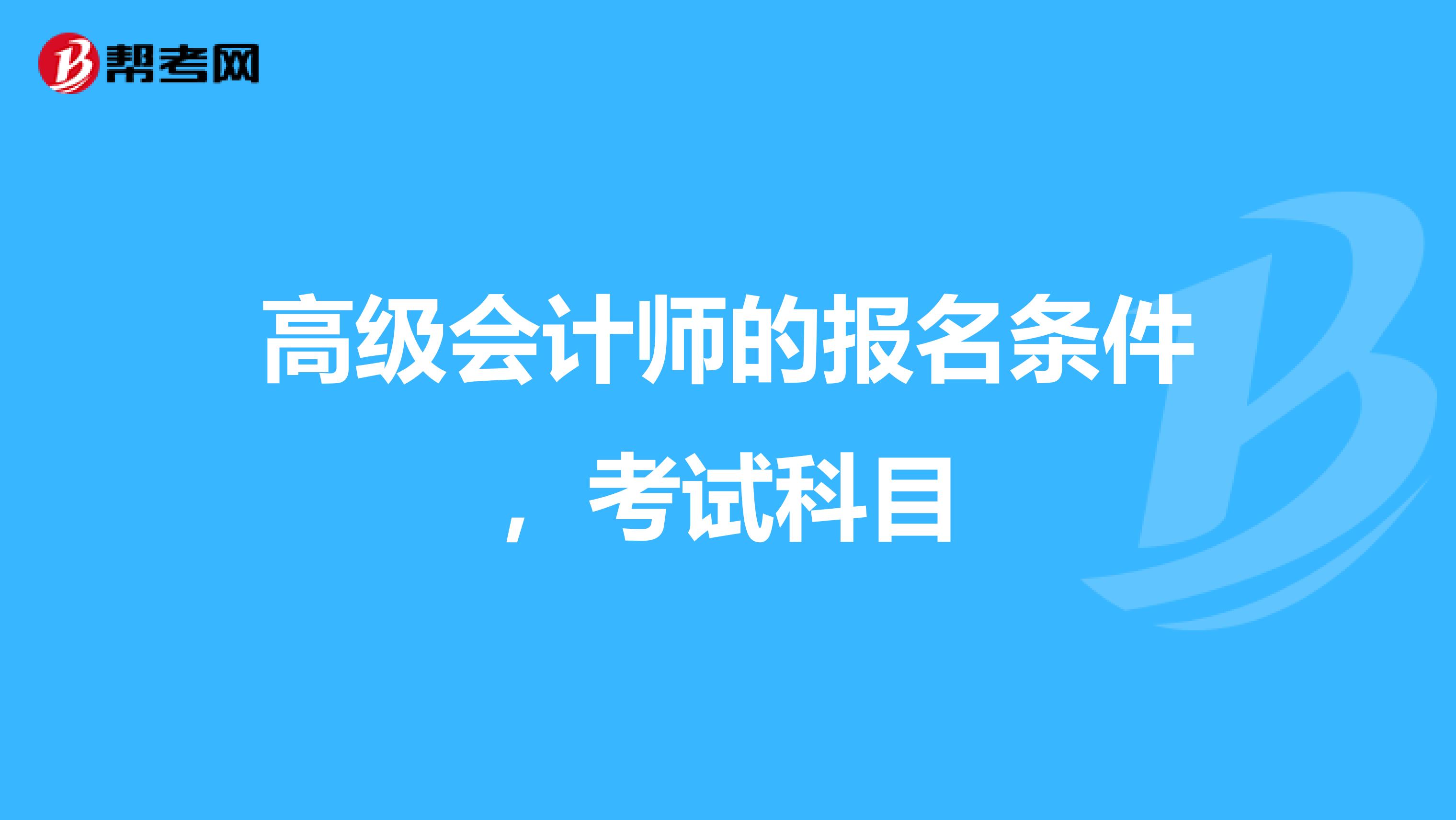 高级会计师的报名条件,考试科目