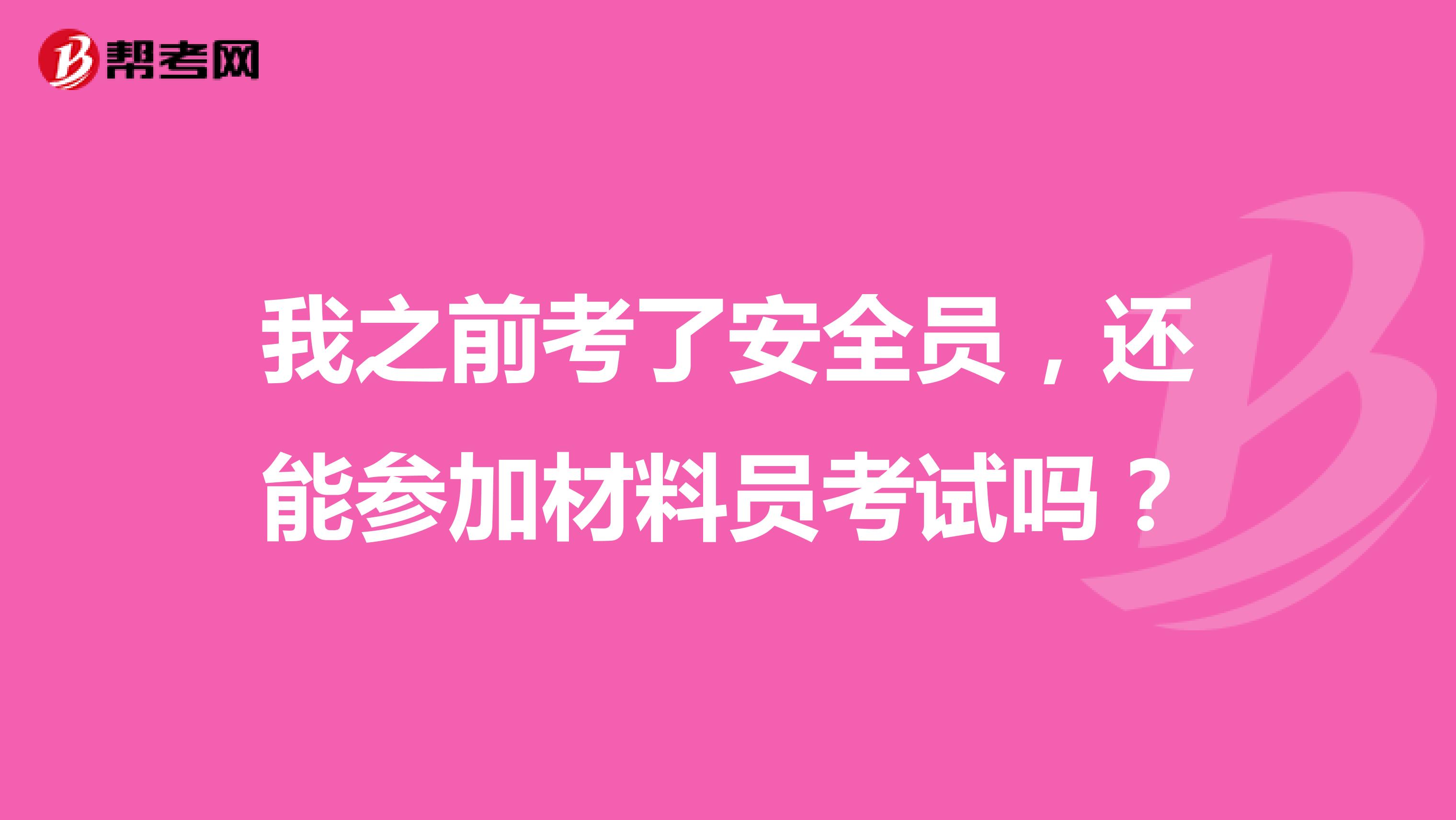 我之前考了安全員，還能參加材料員考試嗎？