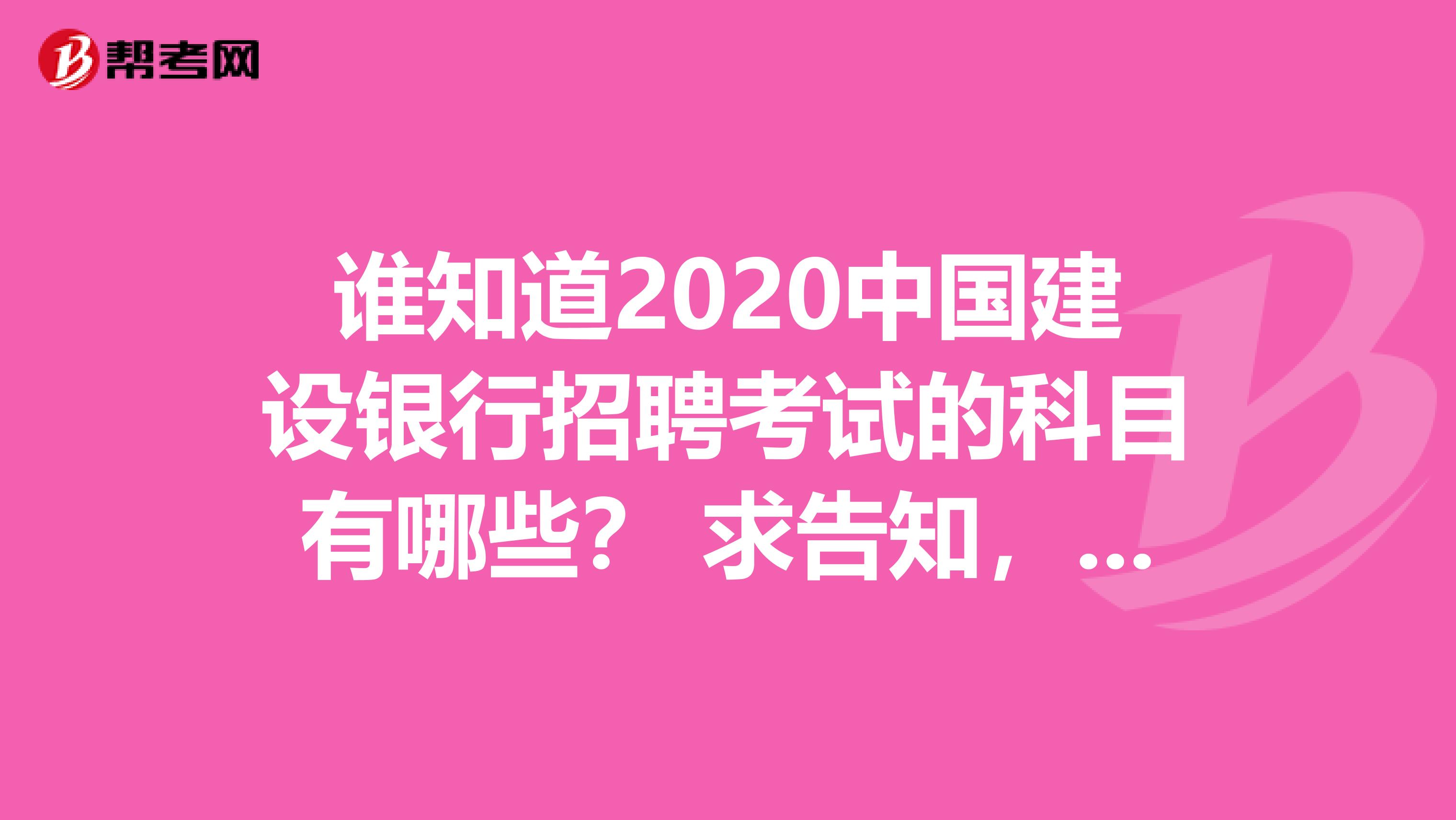 谁知道2020中国建设银行招聘考试的科目有哪些？ 求告知，谢谢