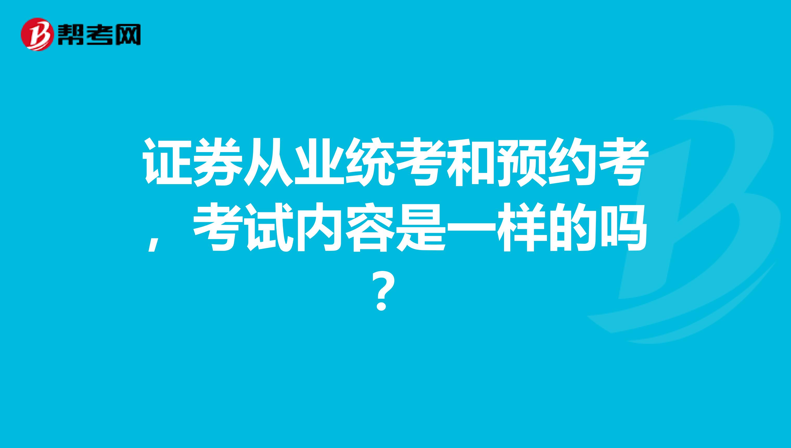 证券从业统考和预约考,考试内容是一样的吗?