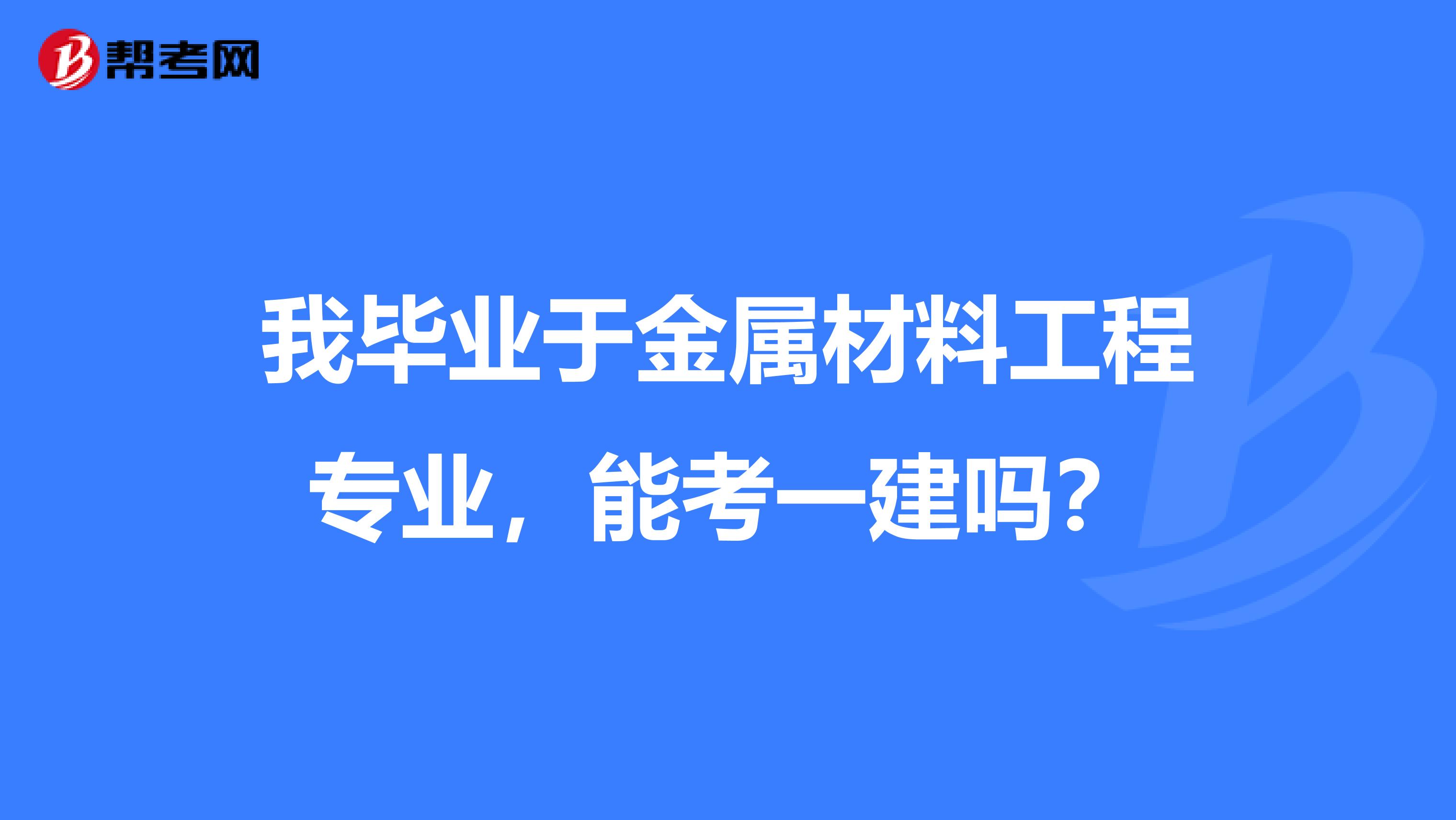 我毕业于金属材料工程专业，能考一建吗？